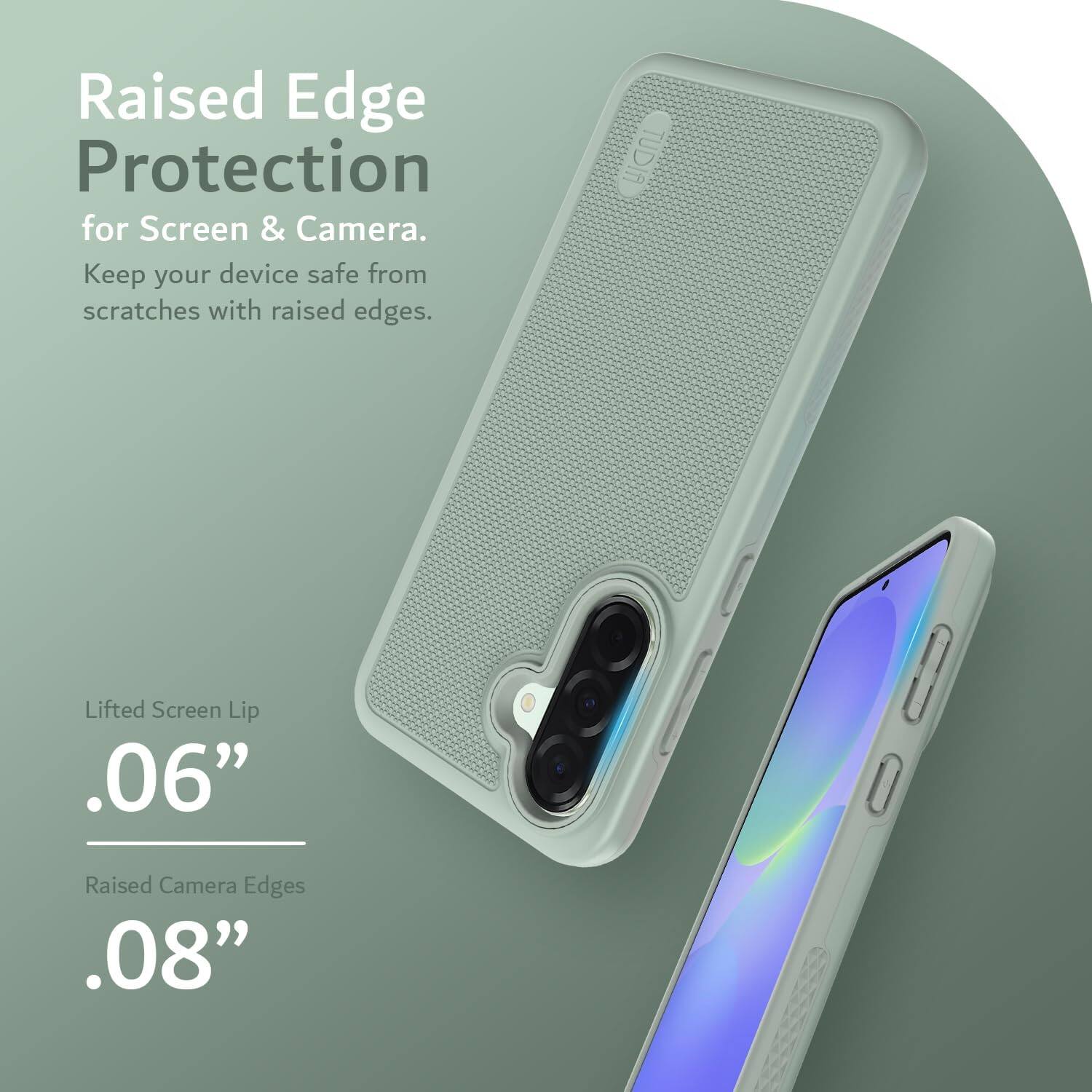 Raised Edge Protection for Screen & Camera.  
Keep your device safe from scratches with raised edges.  

Lifted Screen Lip .06"  
Raised Camera Edges .08"