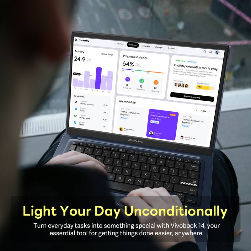 x - mondly Courses Doshboond Schedule - Progress statistics 24.9 m - 64% Toma activity English punctuation made easy - 75% progress 14 Completed - Upcoming By platform: - Mondly platform 12.5 h - Zoom 6.8 h - Google Meet 4.2 h - Microsoft Teams 2.5 h My schedule - English for Beginners - Technical Spanish for Beginners - Light Your Day Unconditionally Turn everyday tasks into something special with Vivobook 14, your essential tool for getting things done easier, anywhere.
