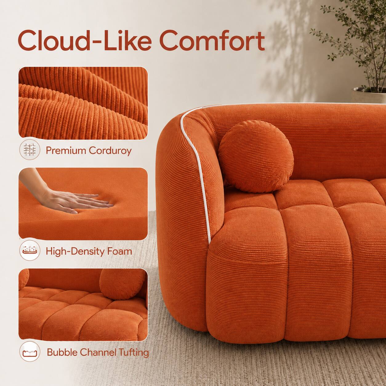 Cloud-Like Comfort

Premium Corduroy

High-Density Foam

Bubble Channel Tufting