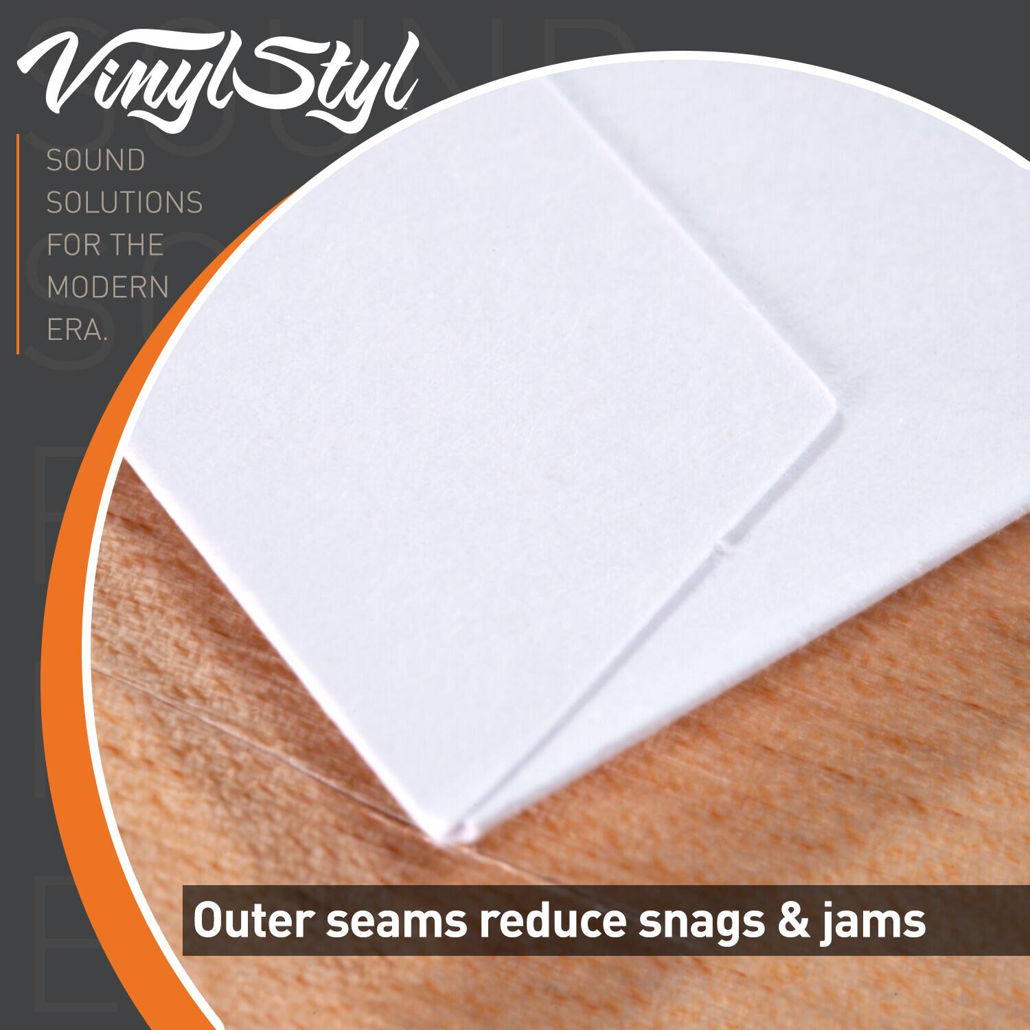 VinylStyl  
SOUND SOLUTIONS FOR THE MODERN ERA.  
Outer seams reduce snags & jams