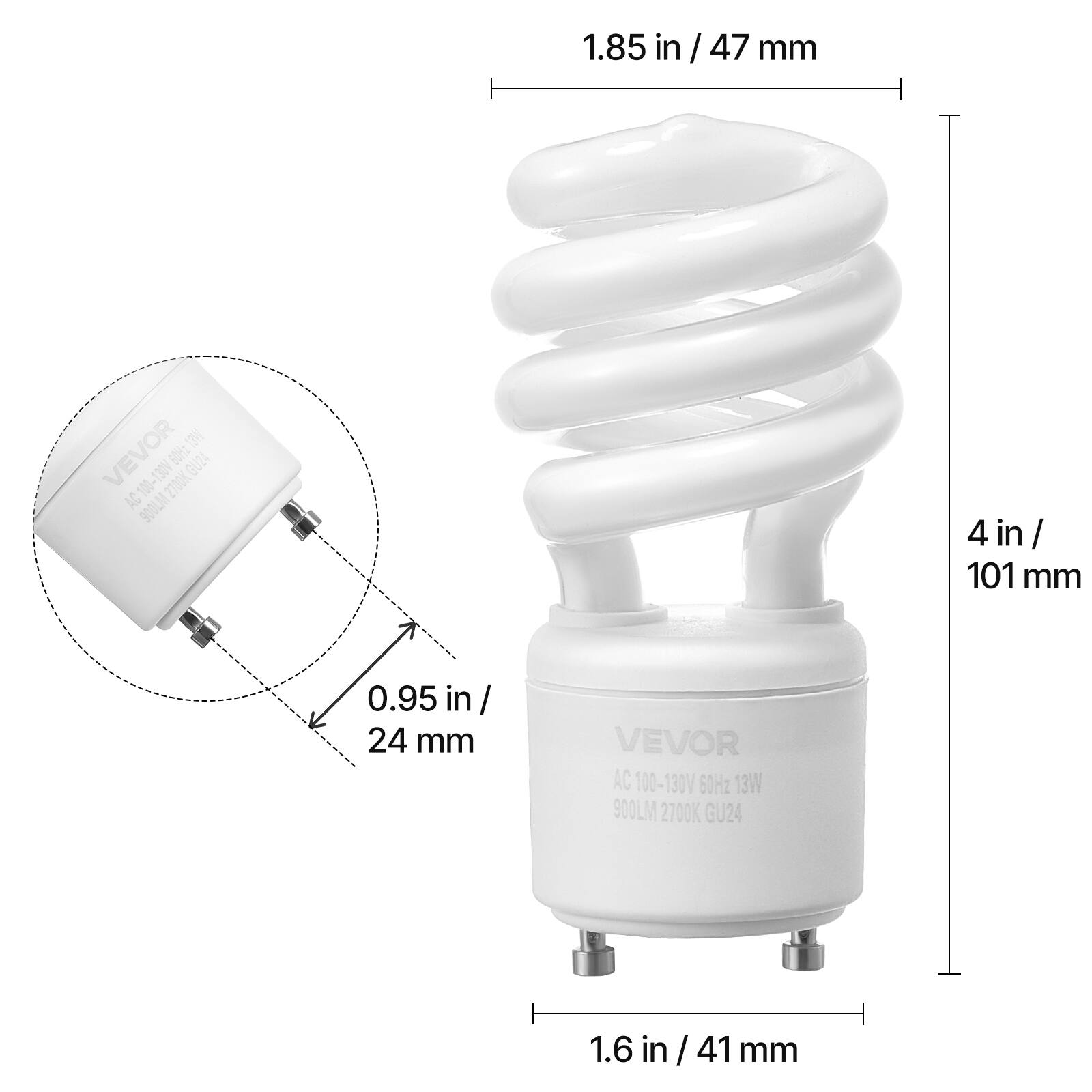 1.85 in / 47 mm  
4 in / 101 mm  
0.95 in / 24 mm  
1.6 in / 41 mm  

VEVOR  
AC 100-130V 60Hz 13W  
900LM 2700K GU24