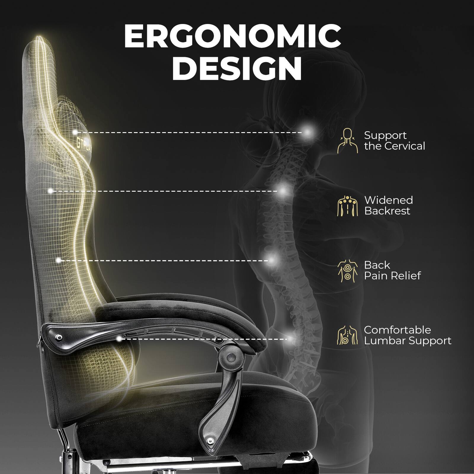 ERGONOMIC DESIGN
Support the Cervical
Widened Backrest
Back Pain Relief
Comfortable Lumbar Support