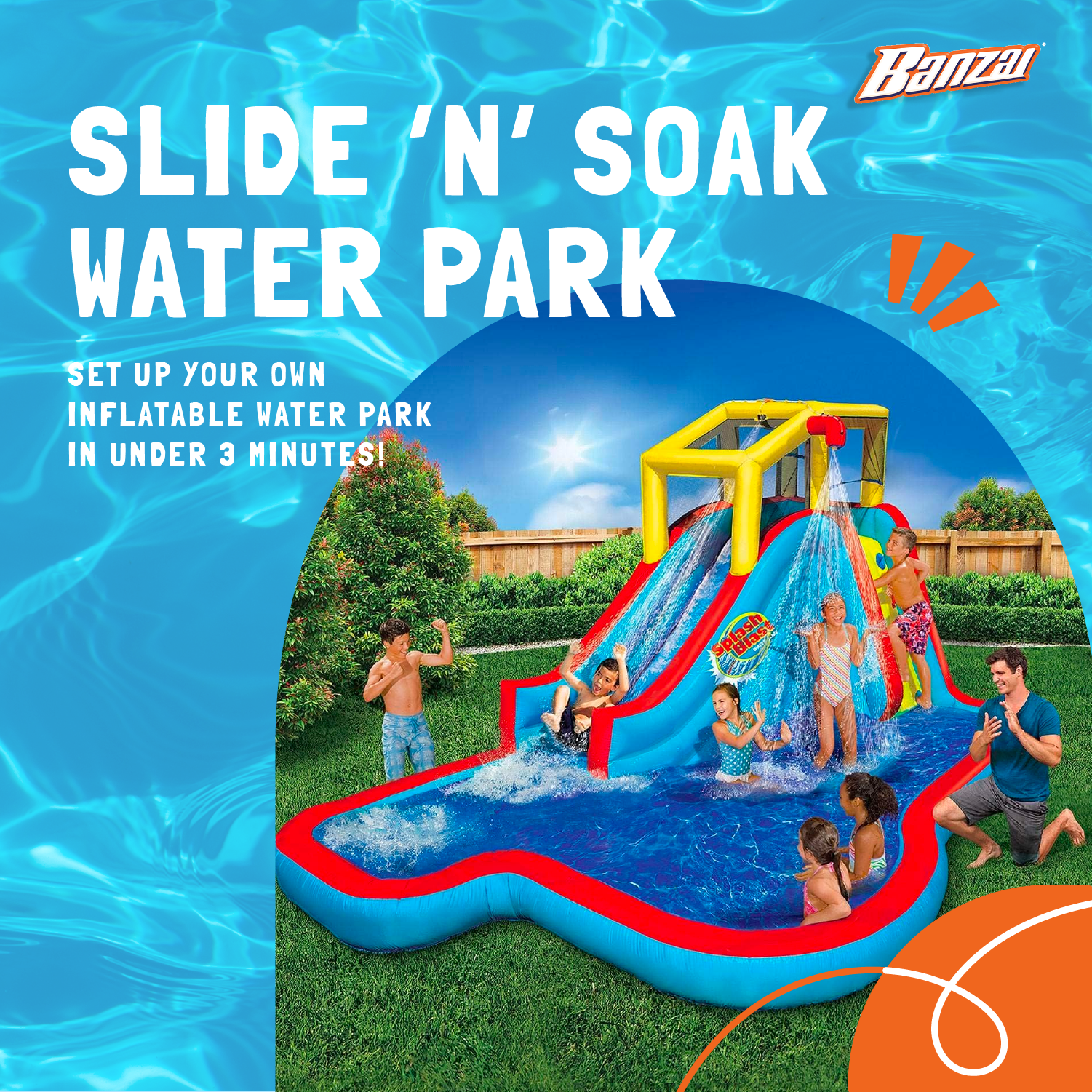 Banzai SLIDE 'N' SOAK WATER PARK  
SET UP YOUR OWN INFLATABLE WATER PARK IN UNDER 3 MINUTES!