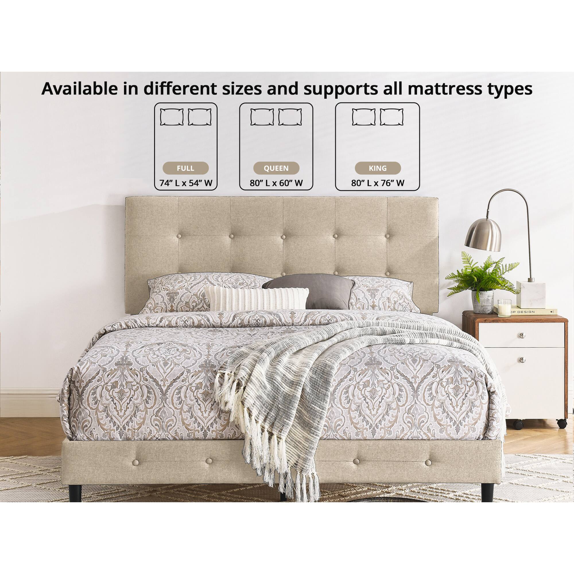 Available in different sizes and supports all mattress types

- FULL: 74" L x 54" W
- QUEEN: 80" L x 60" W
- KING: 80" L x 76" W