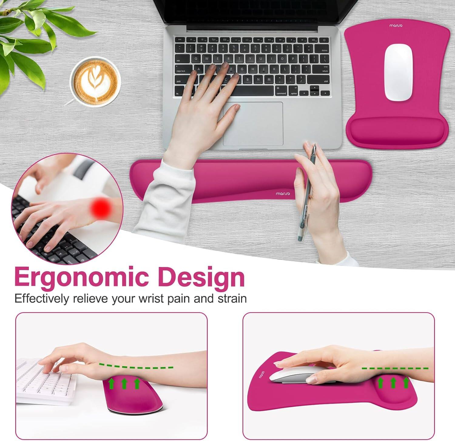 Ergonomic Design  
Effectively relieve your wrist pain and strain