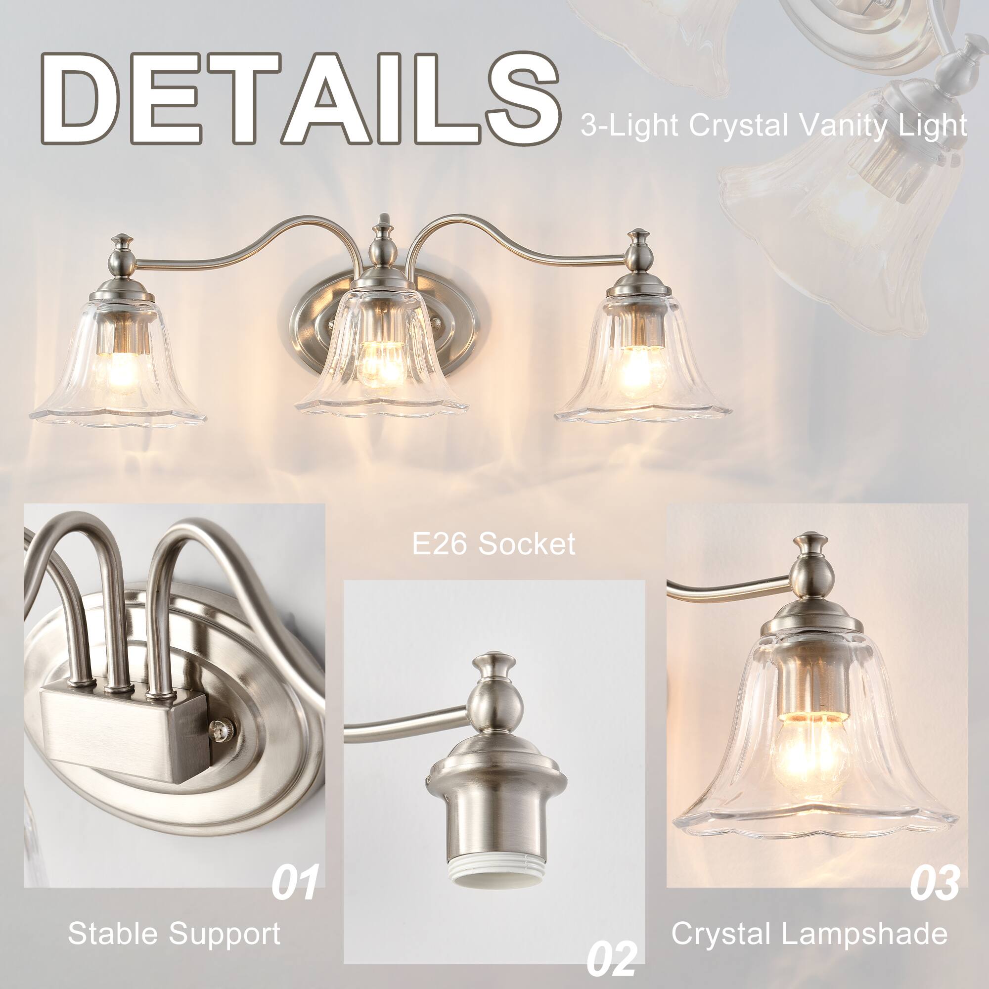 DETAILS  
3-Light Crystal Vanity Light  

01 Stable Support  
02 E26 Socket  
03 Crystal Lampshade