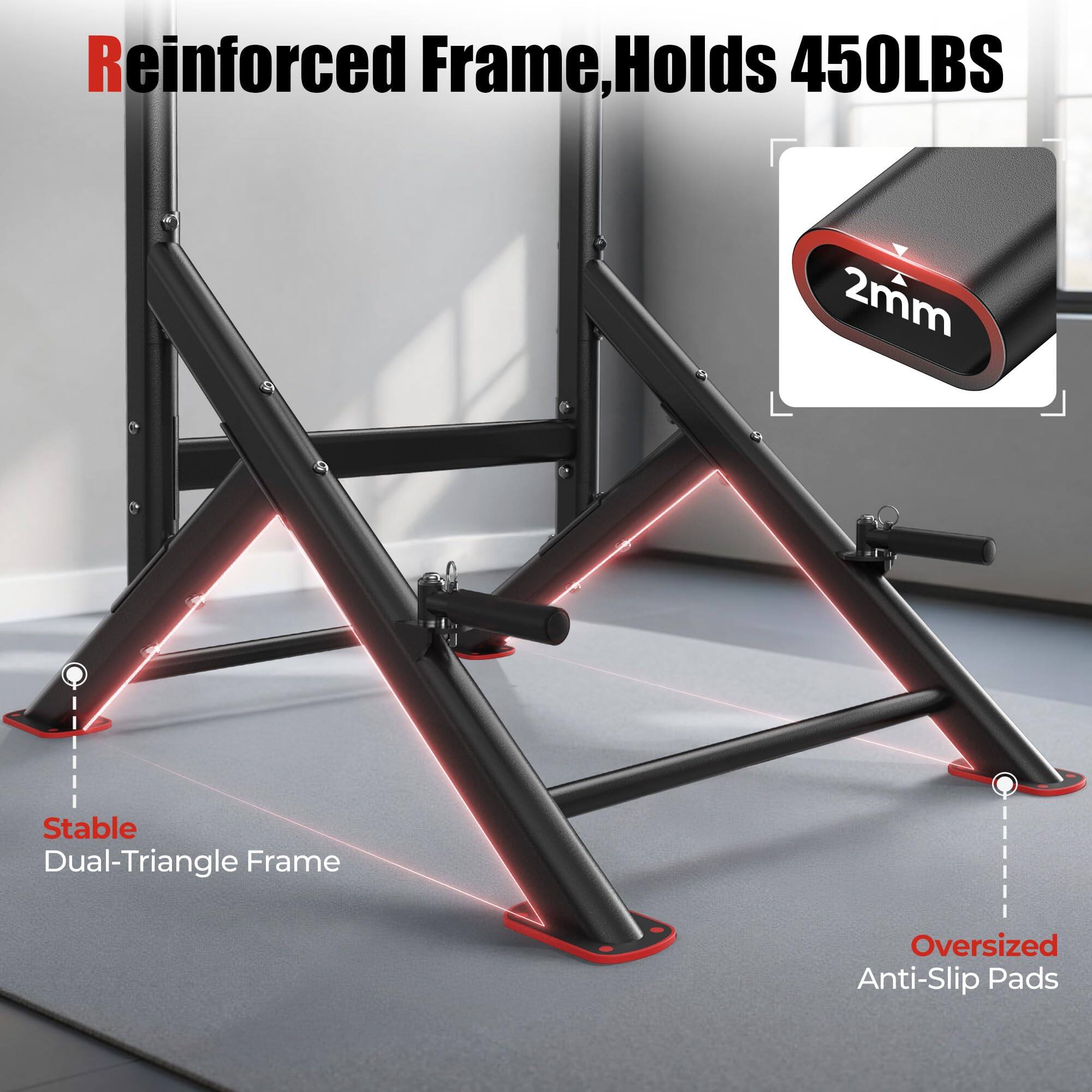 Reinforced Frame, Holds 450LBS  
2mm Stable Dual-Triangle Frame  
Oversized Anti-Slip Pads