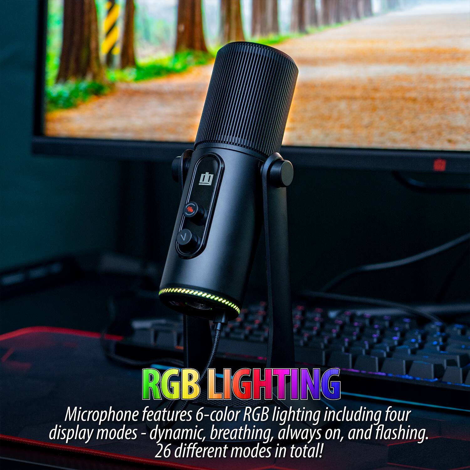 RGB LIGHTING  
Microphone features 6-color RGB lighting including four display modes - dynamic, breathing, always on, and flashing. 26 different modes in total!