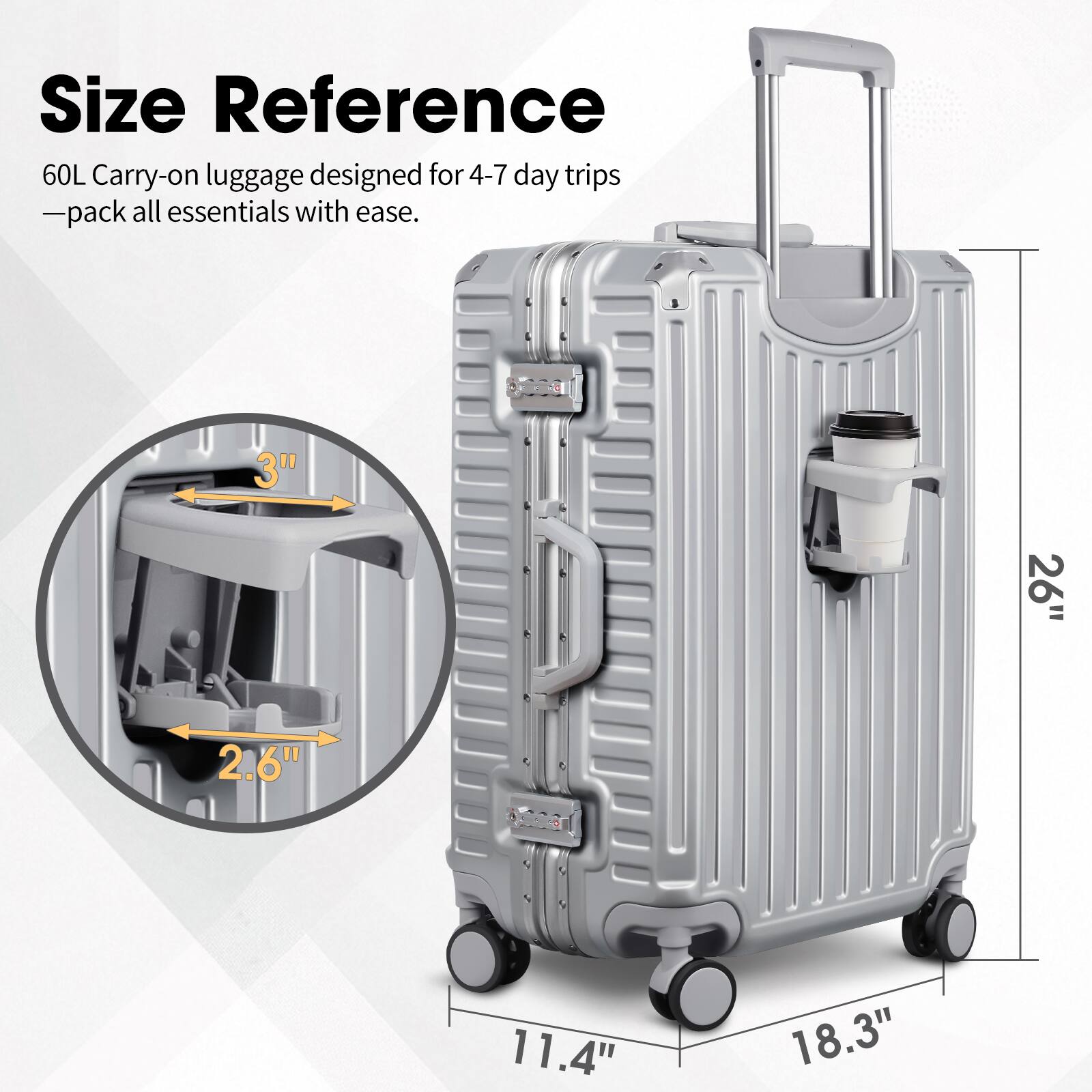 Size Reference

60L Carry-on luggage designed for 4-7 day trips - pack all essentials with ease.

- 26" (height)
- 18.3" (width)
- 11.4" (depth)
- 3" (handle height)
- 2.6" (wheel height)