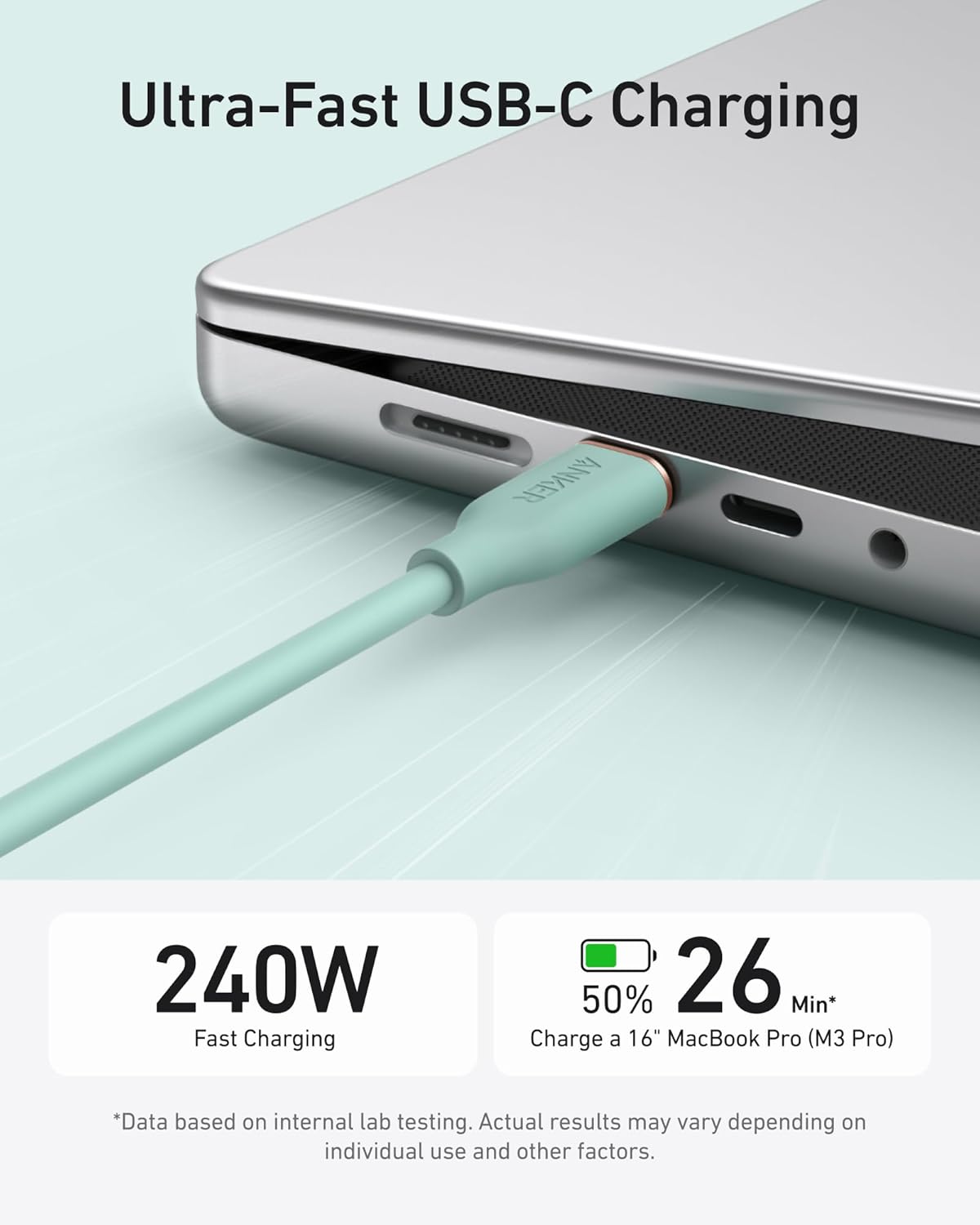 Ultra-Fast USB-C Charging

ANKER 240W Fast Charging

50% in 26 Min*  
Charge a 16" MacBook Pro (M3 Pro)

*Data based on internal lab testing. Actual results may vary depending on individual use and other factors.