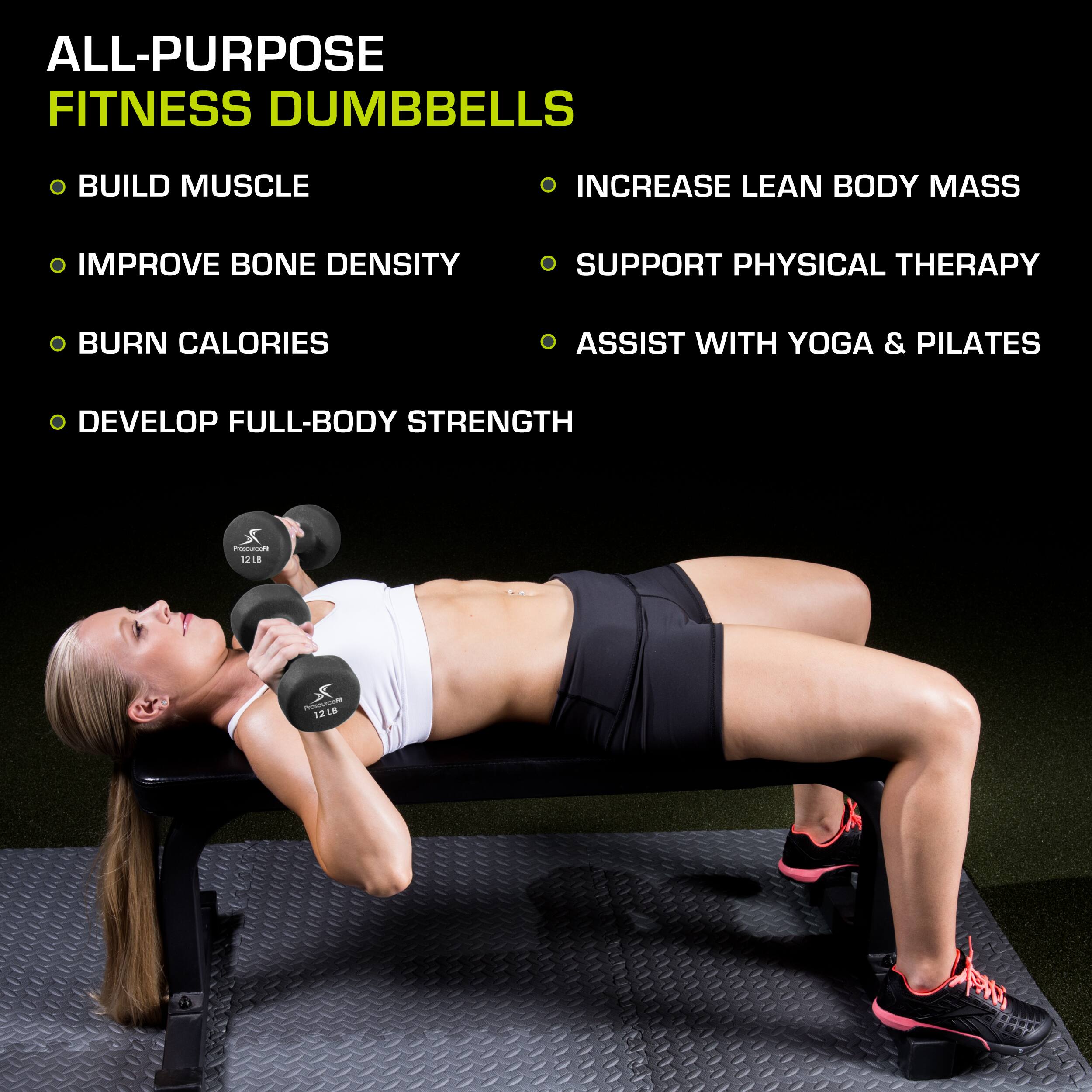 ALL-PURPOSE FITNESS DUMBBELLS
BUILD MUSCLE
INCREASE LEAN BODY MASS
IMPROVE BONE DENSITY
SUPPORT PHYSICAL THERAPY
BURN CALORIES
ASSIST WITH YOGA & PILATES
DEVELOP FULL-BODY STRENGTH
- LE 12LB