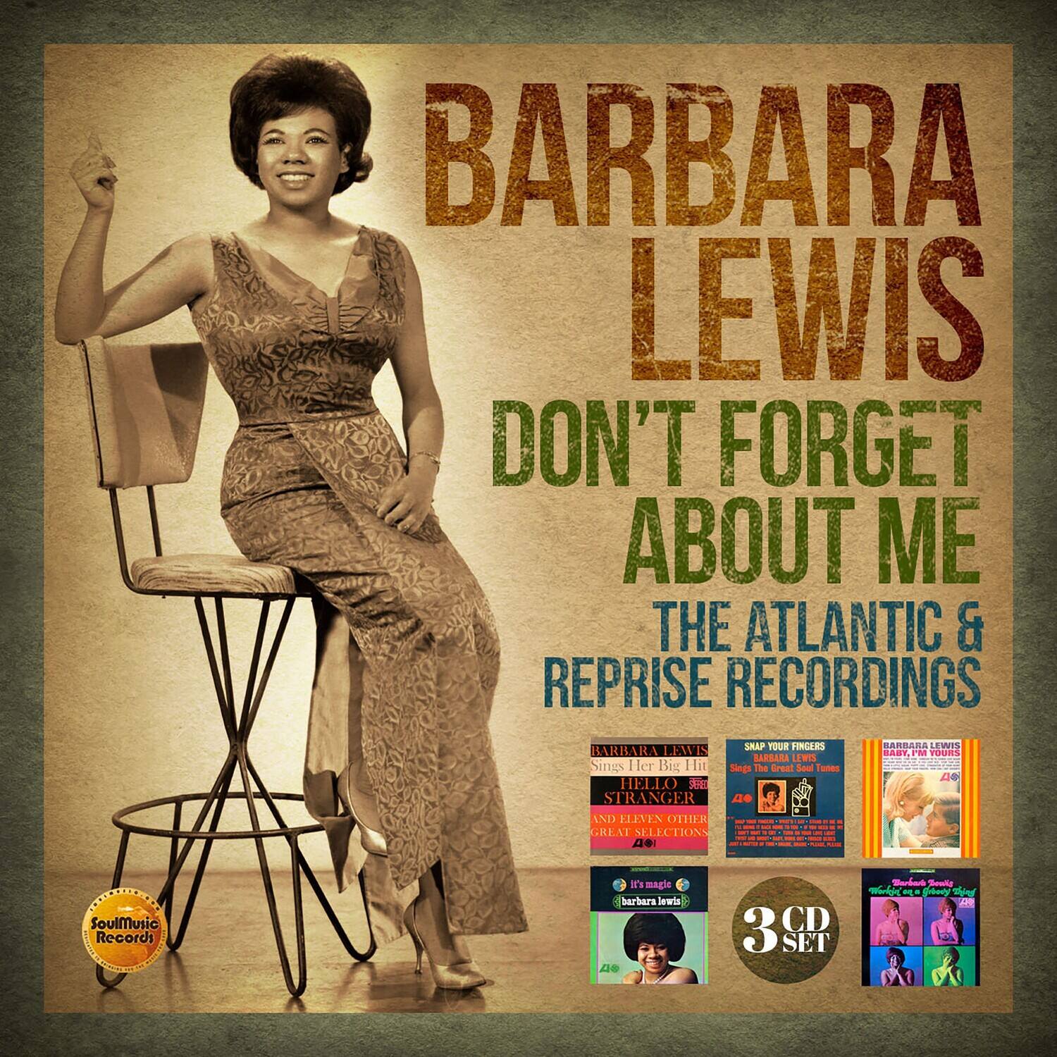 BARBARA LEWIS  
DON'T FORGET ABOUT ME  
THE ATLANTIC & REPRISE RECORDINGS  

BARBARA LEWIS  
Sings Her Big Hit  
HELLO STRANGER  
AND ELEVEN OTHER GREAT SELECTIONS  

BARBARA LEWIS  
SNAP YOUR FINGERS  
Sings The Great Soul Tunes  

BARBARA LEWIS  
BABY, I'M YOURS  
AND ELEVEN OTHER GREAT SELECTIONS  

It's Magic  
barbara lewis  

3 CD SET  

SoulMusic Records
