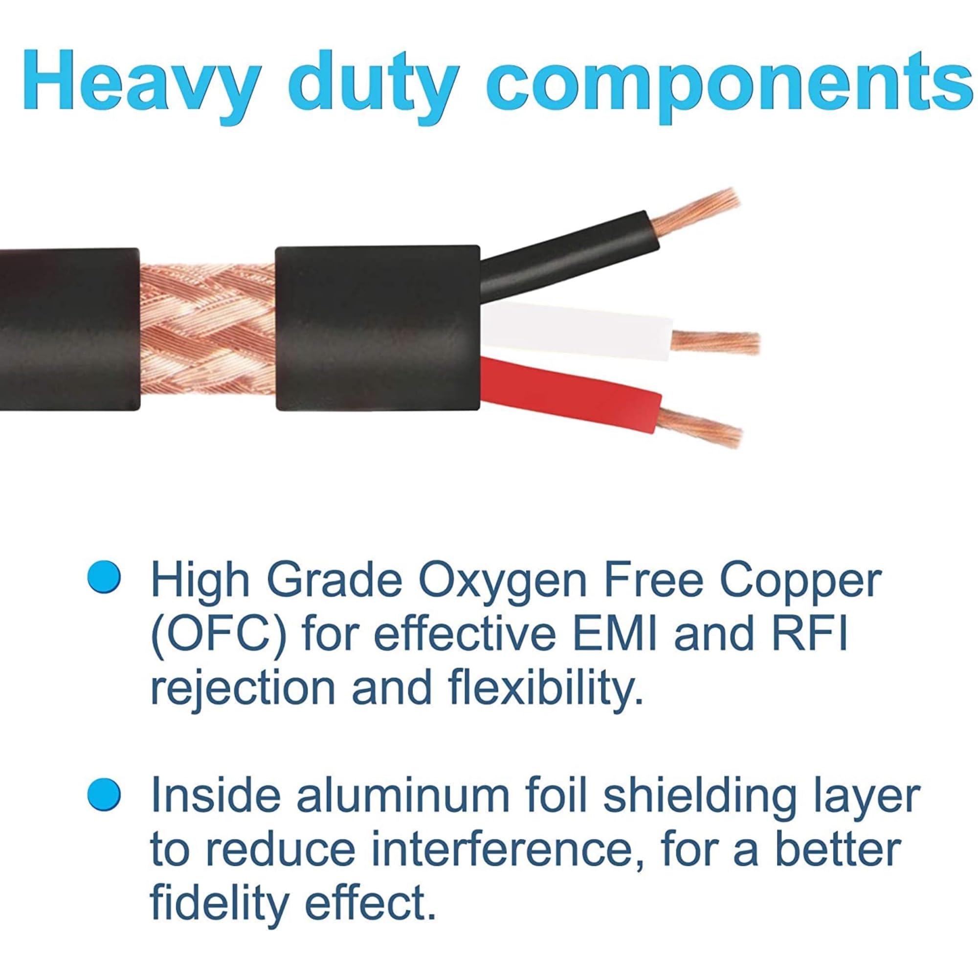 Heavy duty components

- High Grade Oxygen Free Copper (OFC) for effective EMI and RFI rejection and flexibility.
- Inside aluminum foil shielding layer to reduce interference, for a better fidelity effect.