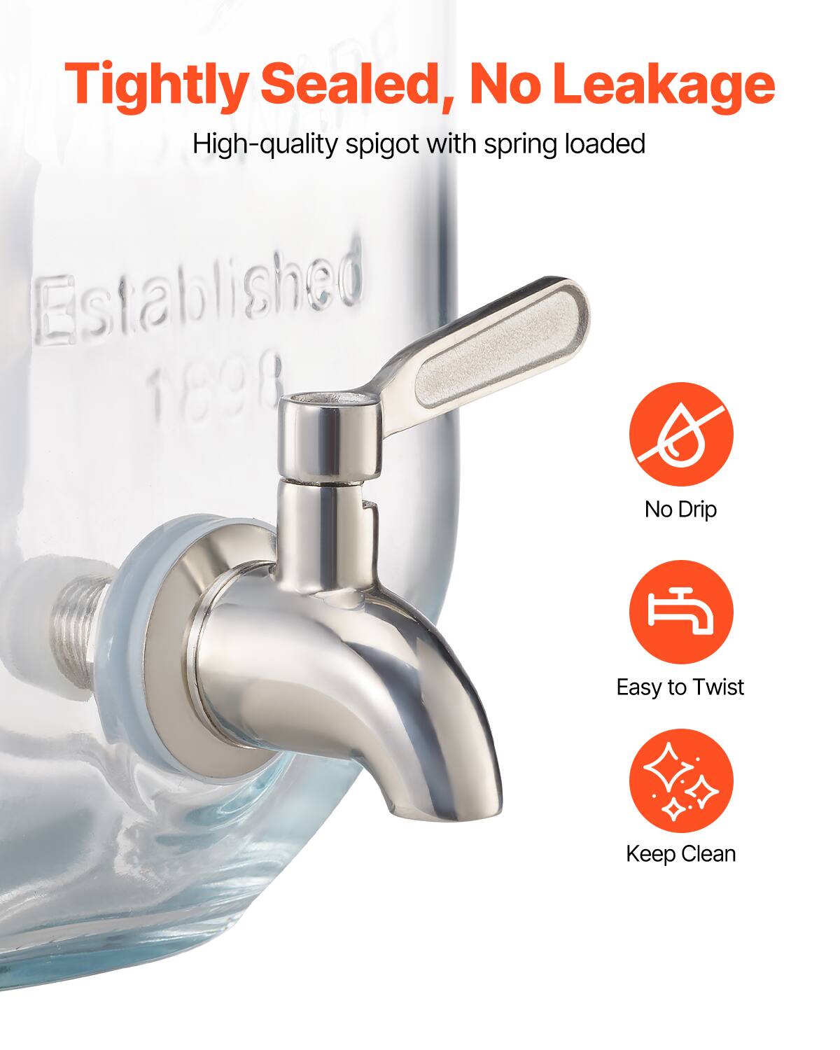 Tightly Sealed, No Leakage  
High-quality spigot with spring loaded  

No Drip  
Easy to Twist  
Keep Clean