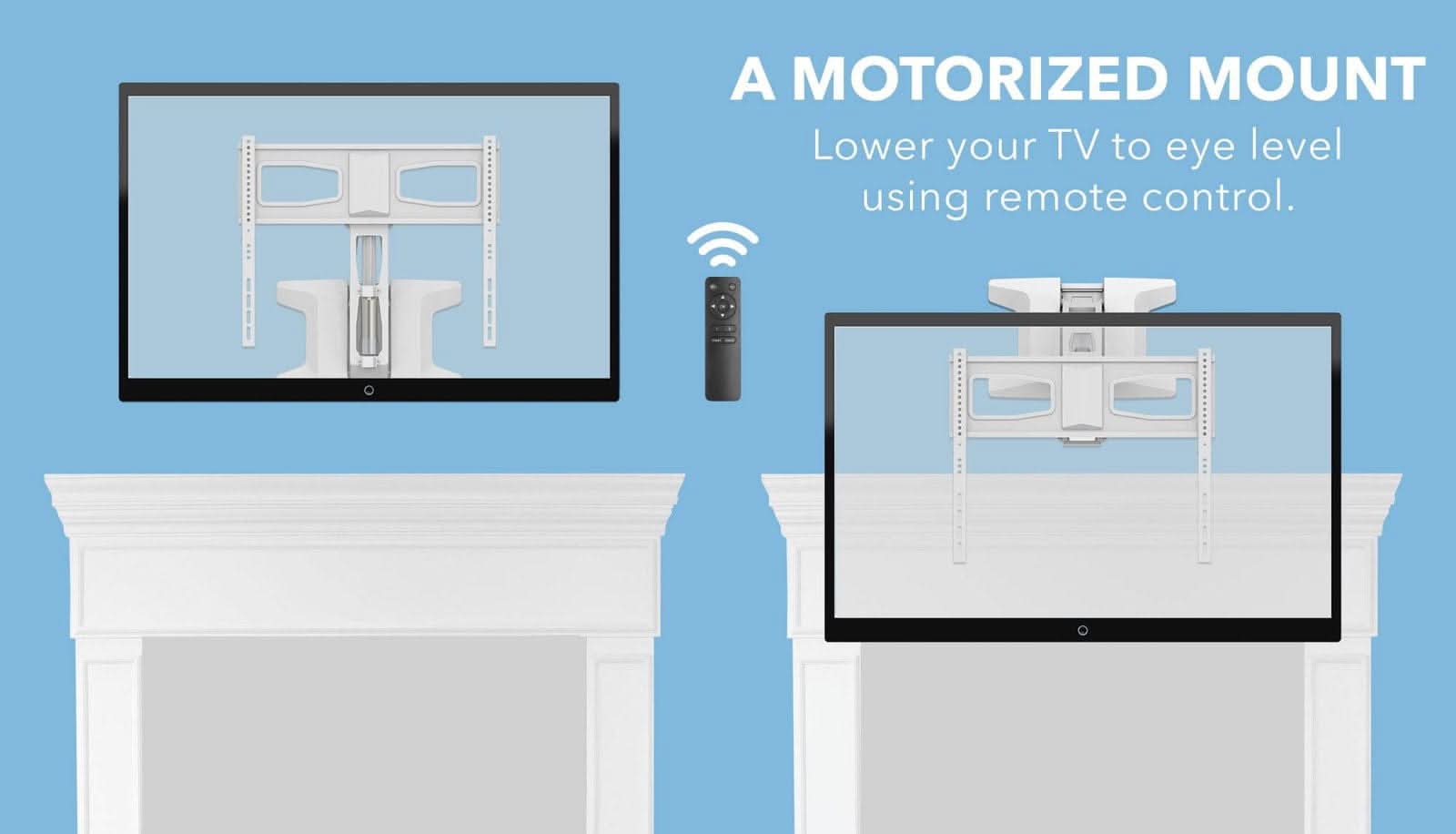 A Motorized Mount  
Lower your TV to eye level using remote control.