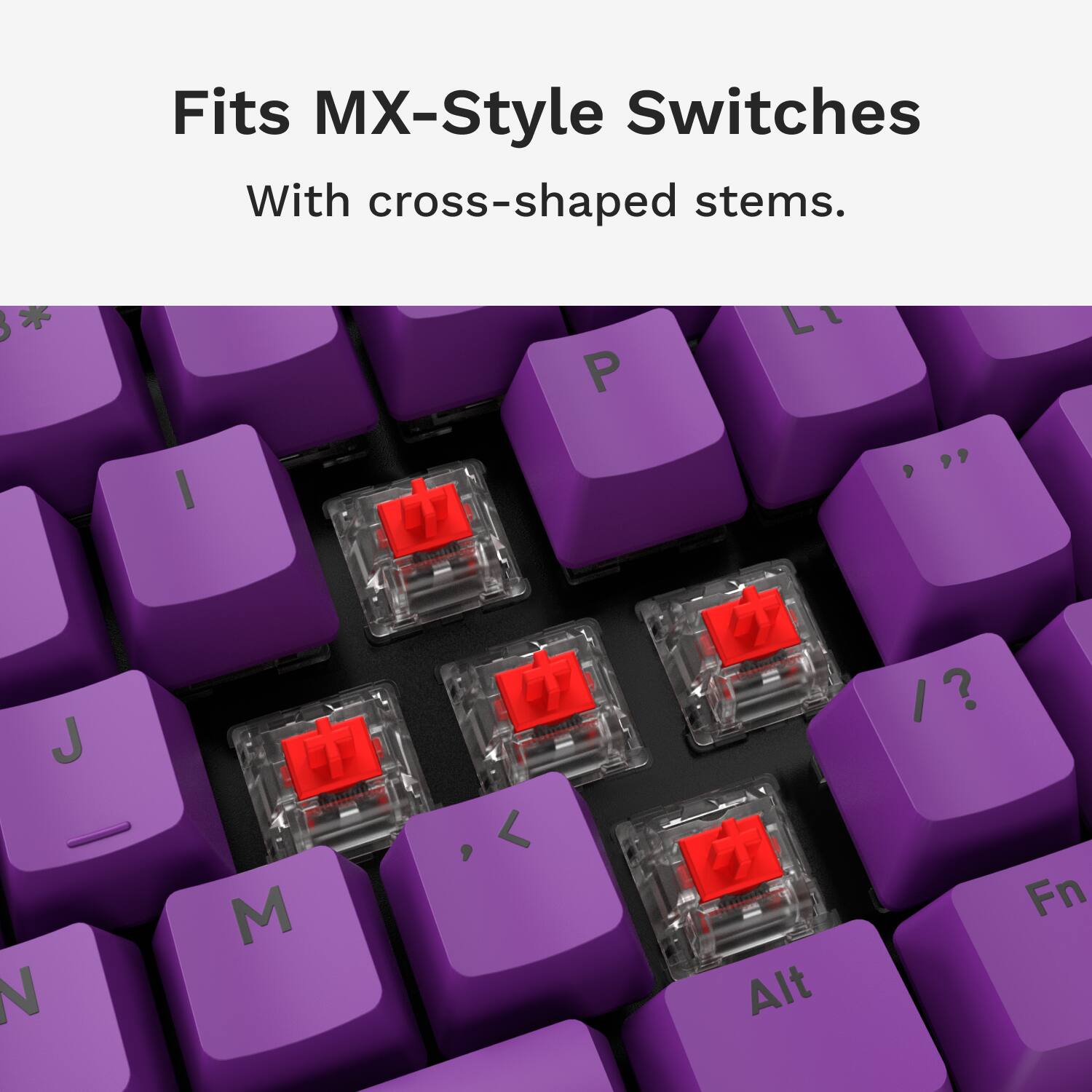 Fits MX-Style Switches With cross-shaped stems. * P I J N OS M < Alt I Fn