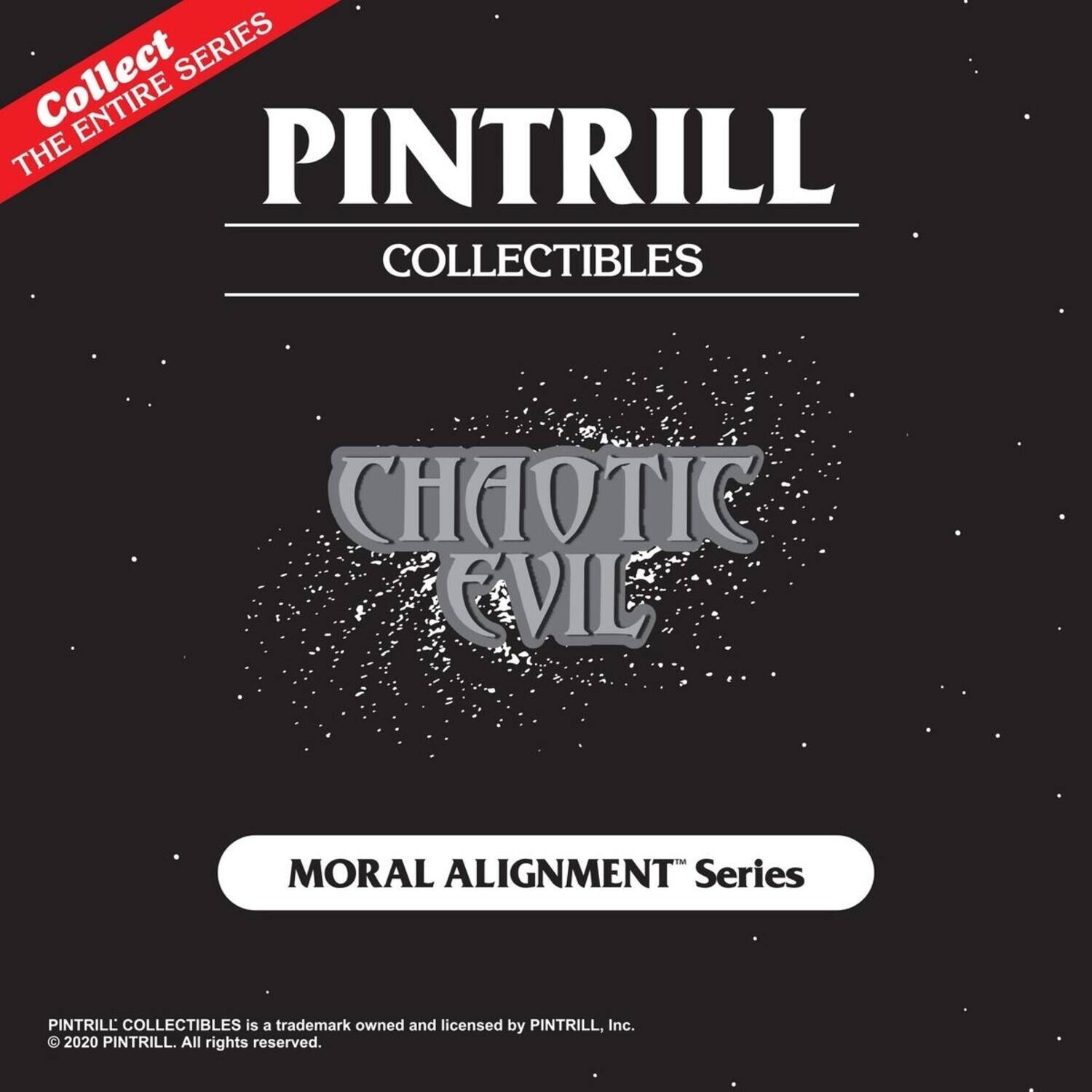 Collect the entire series

PINTRILL COLLECTIBLES

CHAOTIC EVIL

MORAL ALIGNMENT Series

PINTRILL COLLECTIBLES is a trademark owned and licensed by PINTRILL, Inc. © 2020 PINTRILL. All rights reserved.