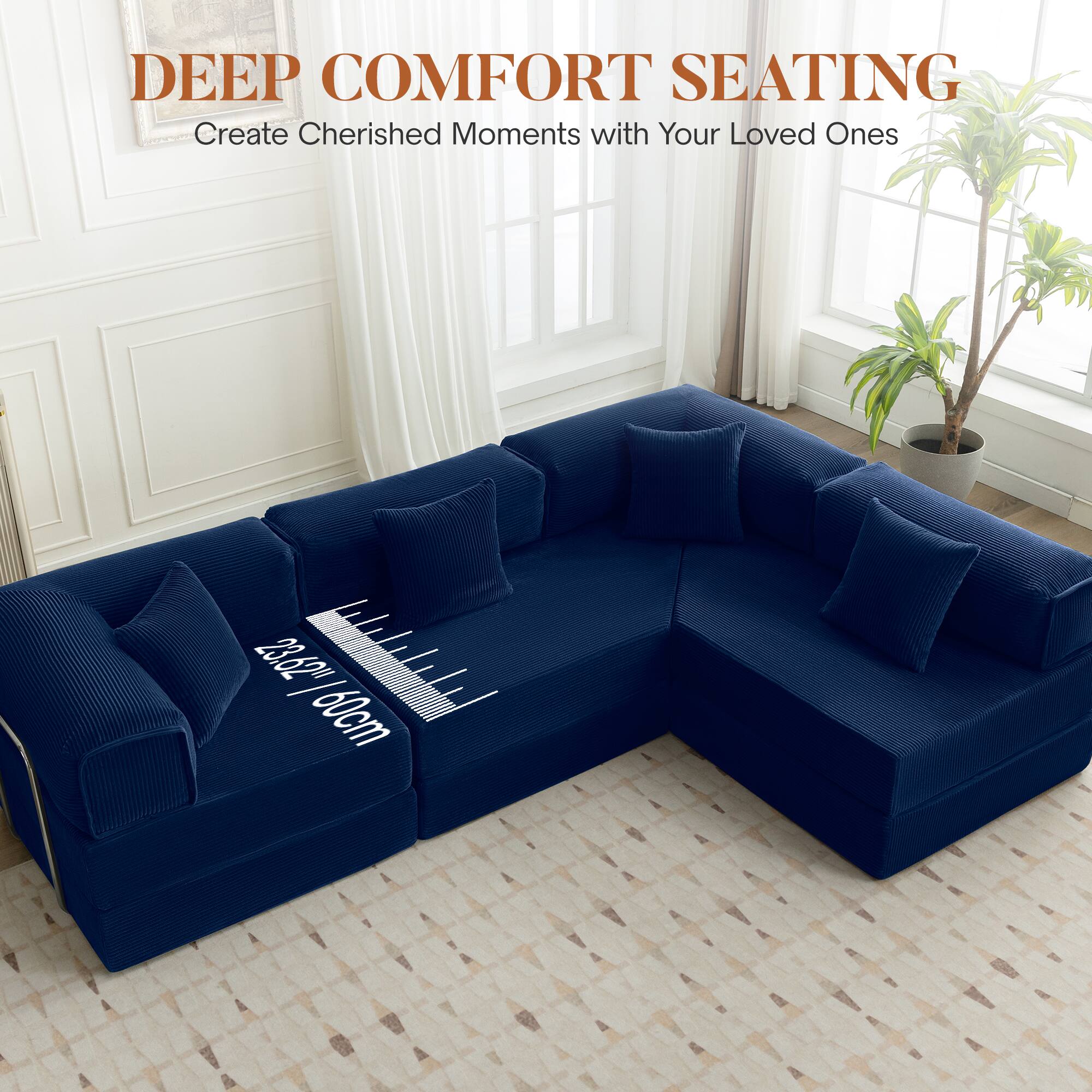 DEEP COMFORT SEATING  
Create Cherished Moments with Your Loved Ones  

23.62" / 160cm