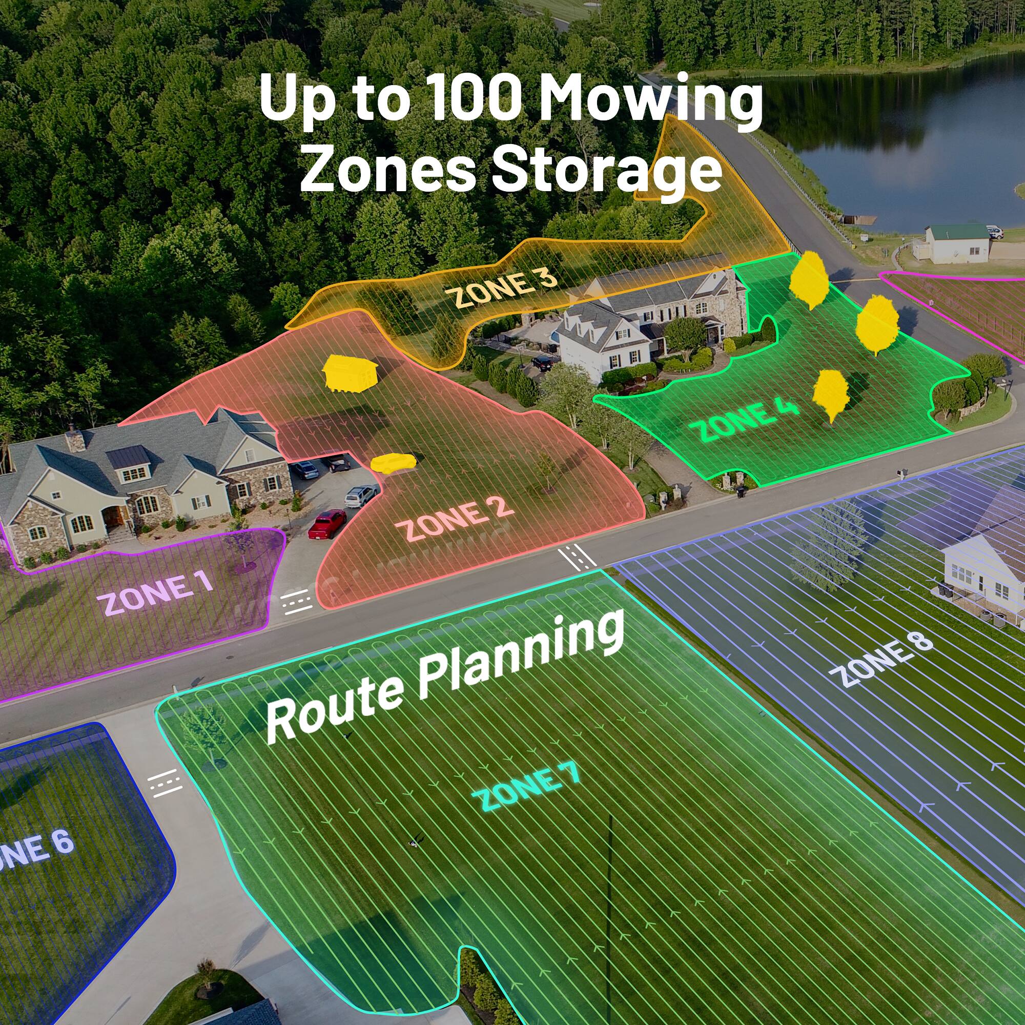 Up to 100 Mowing Zones Storage

Route Planning

ZONE 1
ZONE 2
ZONE 3
ZONE 4
ZONE 6
ZONE 7
ZONE 8