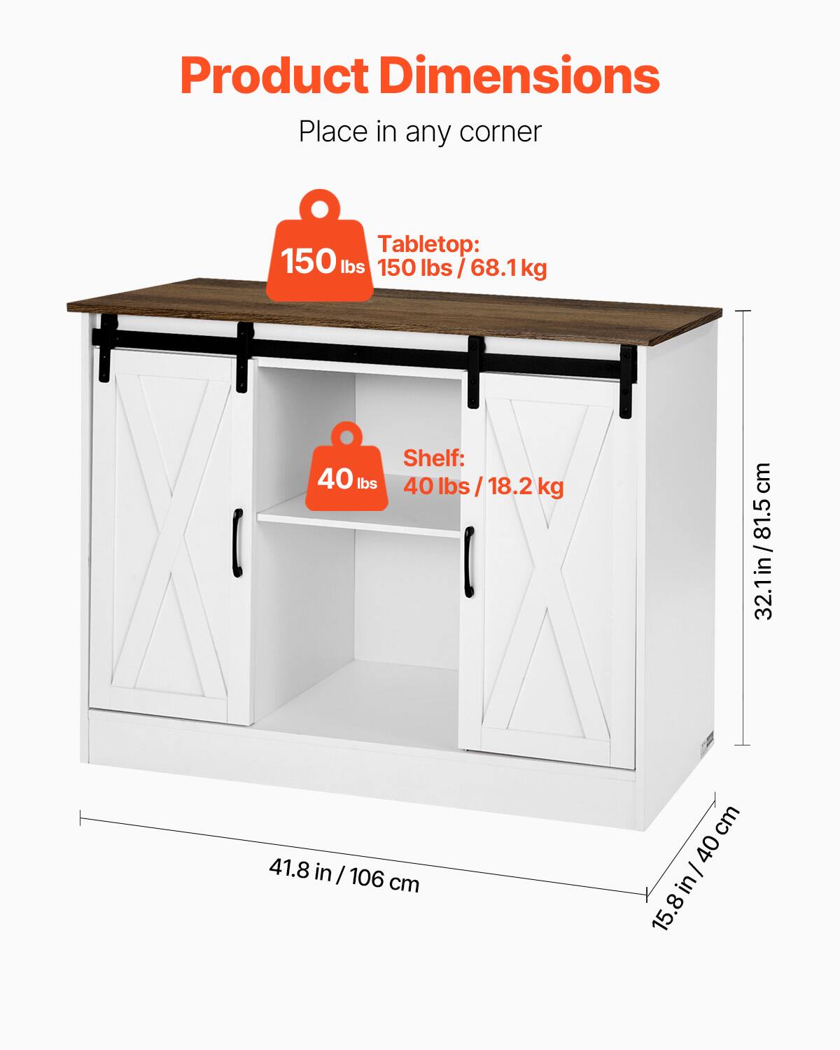 Product Dimensions  
Place in any corner  

Tabletop:  
150 lbs / 68.1 kg  

Shelf:  
40 lbs / 18.2 kg  

Dimensions:  
41.8 in / 106 cm  
32.1 in / 81.5 cm  
15.8 in / 40 cm