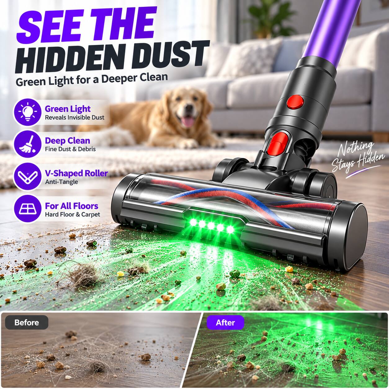 SEE THE HIDDEN DUST  
Green Light for a Deeper Clean

Green Light Reveals Invisible Dust  
Deep Clean Fine Dust & Debris  
V-Shaped Roller Anti-Tangle  
For All Floors Hard Floor & Carpet

Before  
After