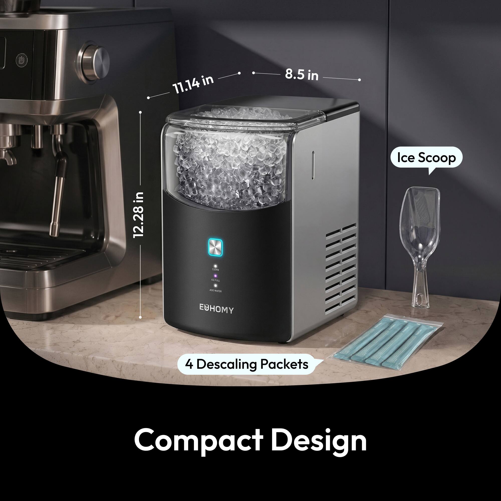 11.14 in  
8.5 in  
12.28 in  
Ice Scoop  
EUHOMY  
4 Descaling Packets  
Compact Design