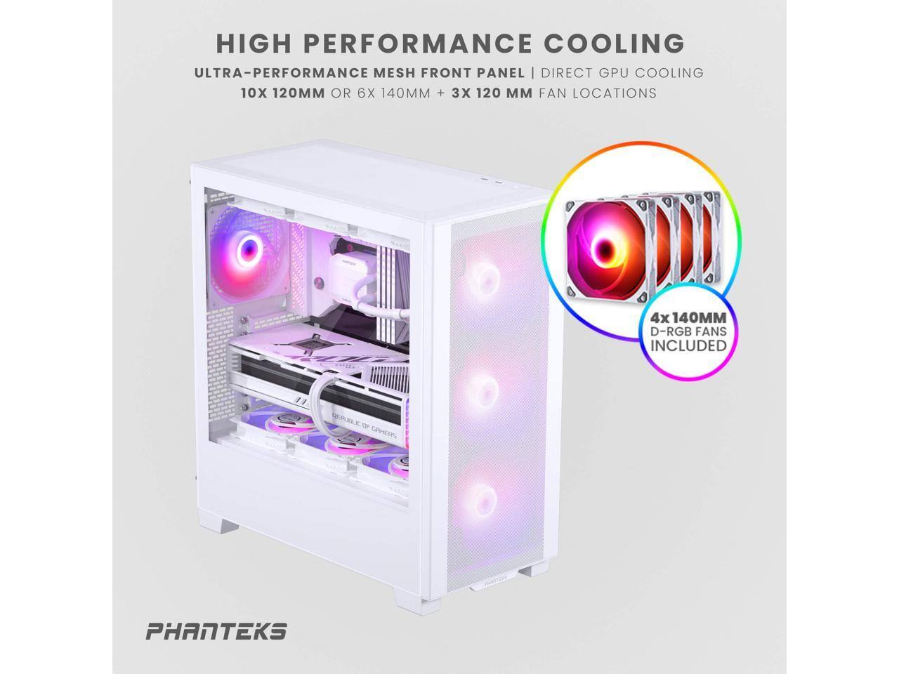 HIGH PERFORMANCE COOLING  
ULTRA-PERFORMANCE MESH FRONT PANEL | DIRECT GPU COOLING  
10X 120MM OR 6X 140MM + 3X 120MM FAN LOCATIONS  

4X 140MM D-RGB FANS INCLUDED  

PHANTEKS
