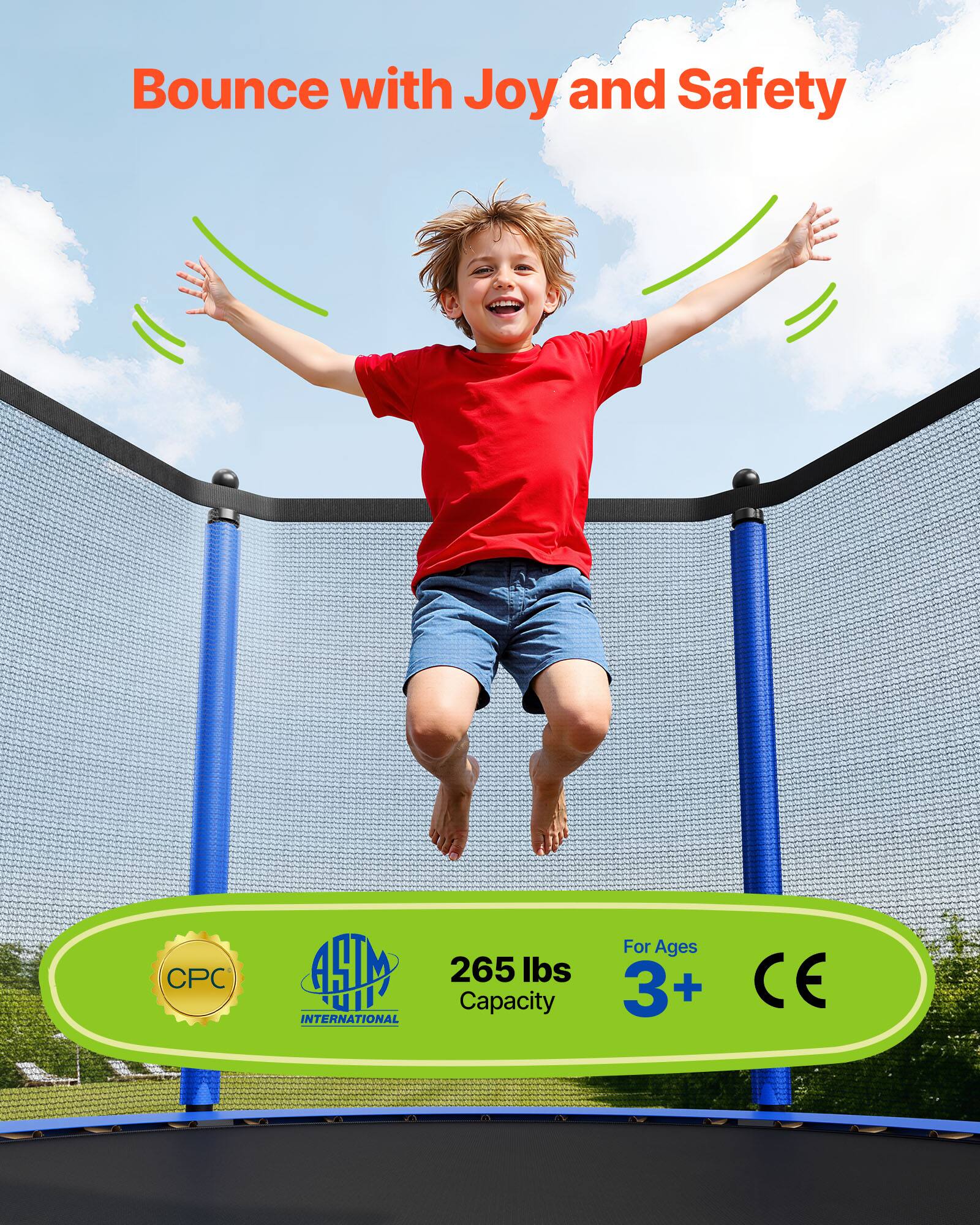 Bounce with Joy and Safety

CPC HM uII INTERNATIONAL

265 lbs Capacity

For Ages 3+

CE
