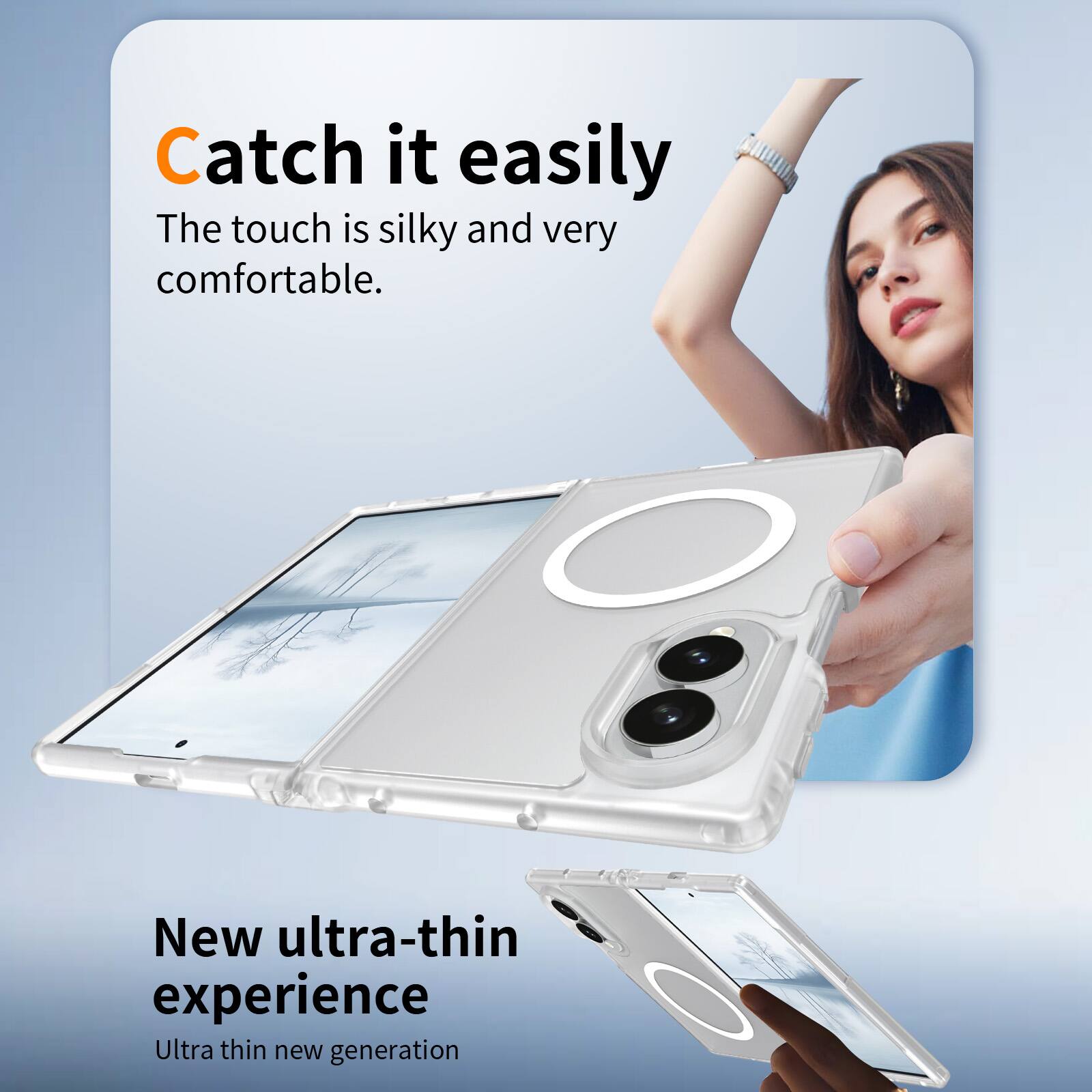 Catch it easily  
The touch is silky and very comfortable.  

New ultra-thin experience  
Ultra thin new generation