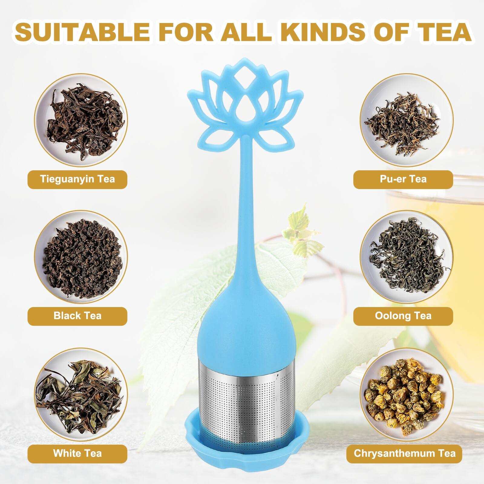 SUITABLE FOR ALL KINDS OF TEA

- Tieguanyin Tea
- Pu-er Tea
- Black Tea
- Oolong Tea
- White Tea
- Chrysanthemum Tea