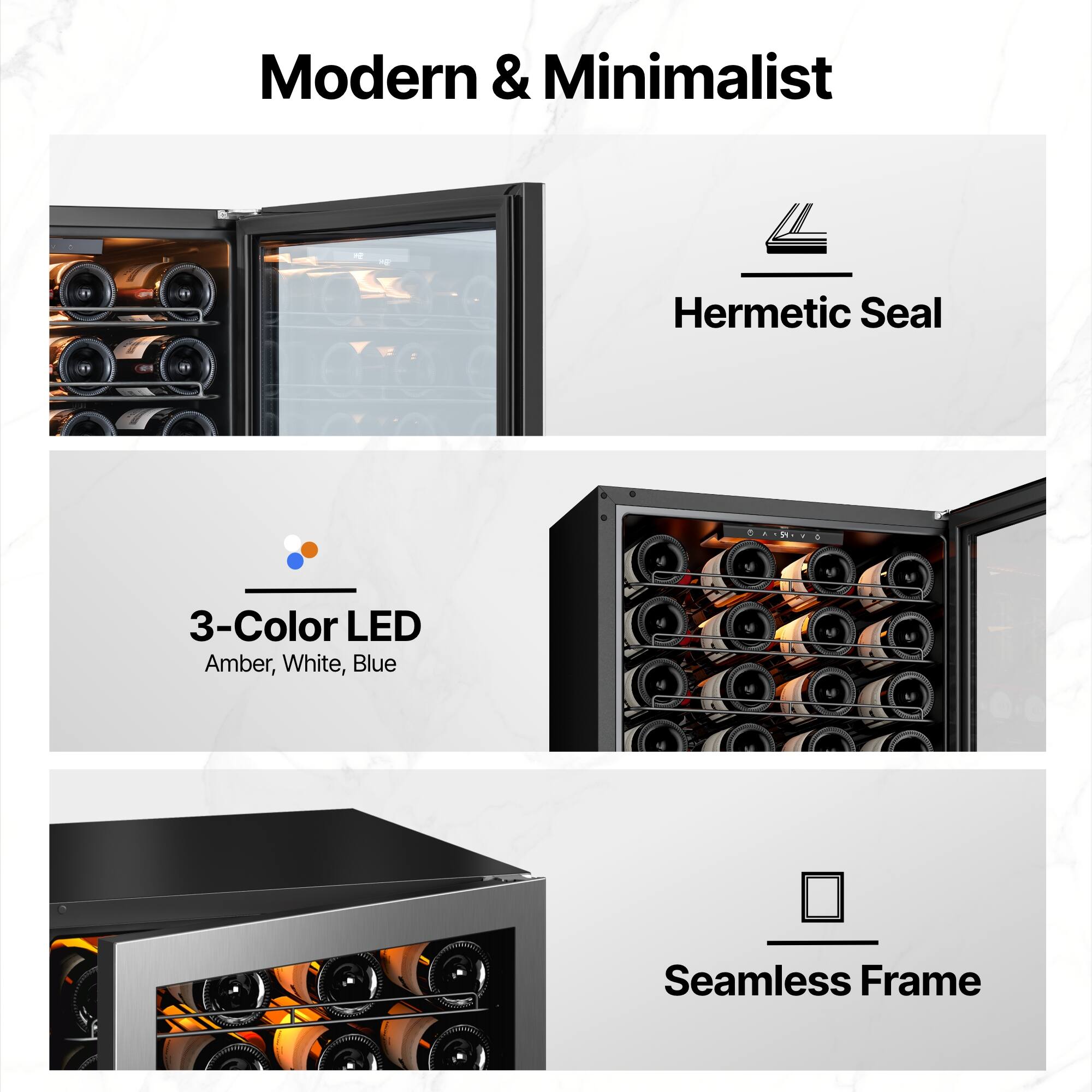 Modern & Minimalist  
Hermetic Seal  
3-Color LED (Amber, White, Blue)  
Seamless Frame