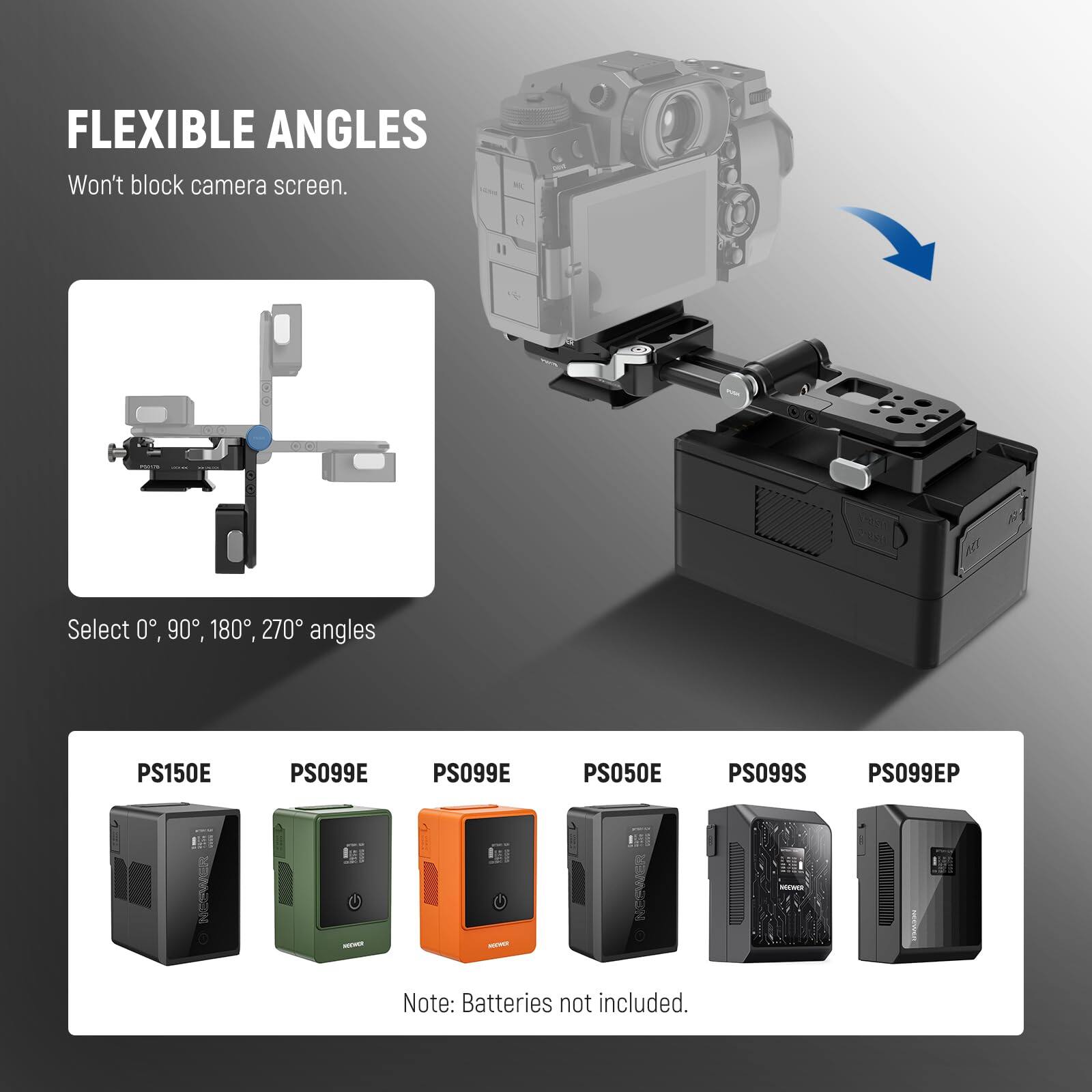 FLEXIBLE ANGLES  
Won't block camera screen.  

Select 0°, 90°, 180°, 270° angles  

PS150E  
PS099E  
PS099E  
PS050E  
PS099S  
PS099EP  

Note: Batteries not included.