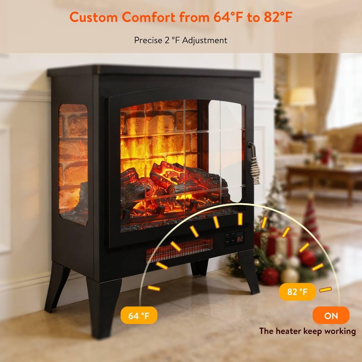 Custom Comfort from 64°F to 82°F  
Precise 2°F Adjustment  
LA  
82°F  
64°F  
ON  
The heater keep working