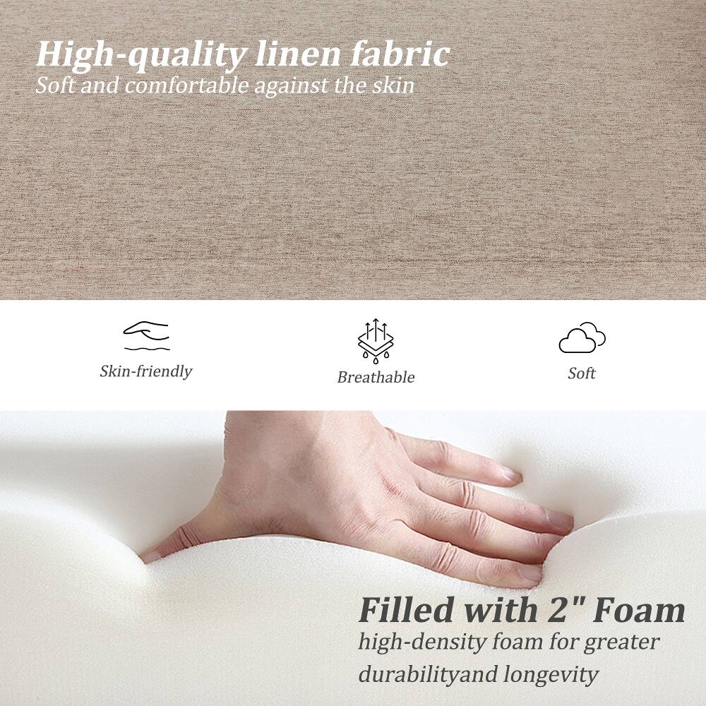 High-quality linen fabric  
Soft and comfortable against the skin

Skin-friendly  
Breathable  
Soft

Filled with 2" Foam  
high-density foam for greater durability and longevity