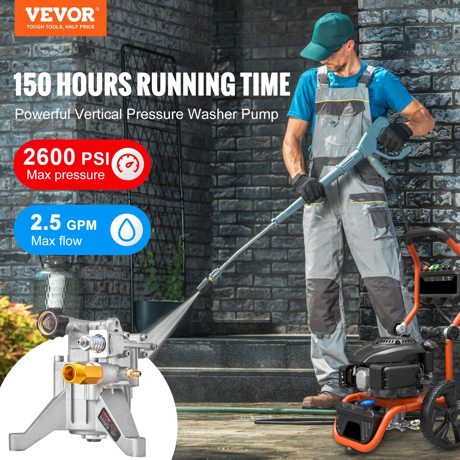 VEVOR  
TOUGH TOOLS, HALF PRICE  

150 HOURS RUNNING TIME  
Powerful Vertical Pressure Washer Pump  

2600 PSI  
Max pressure  

2.5 GPM  
Max flow