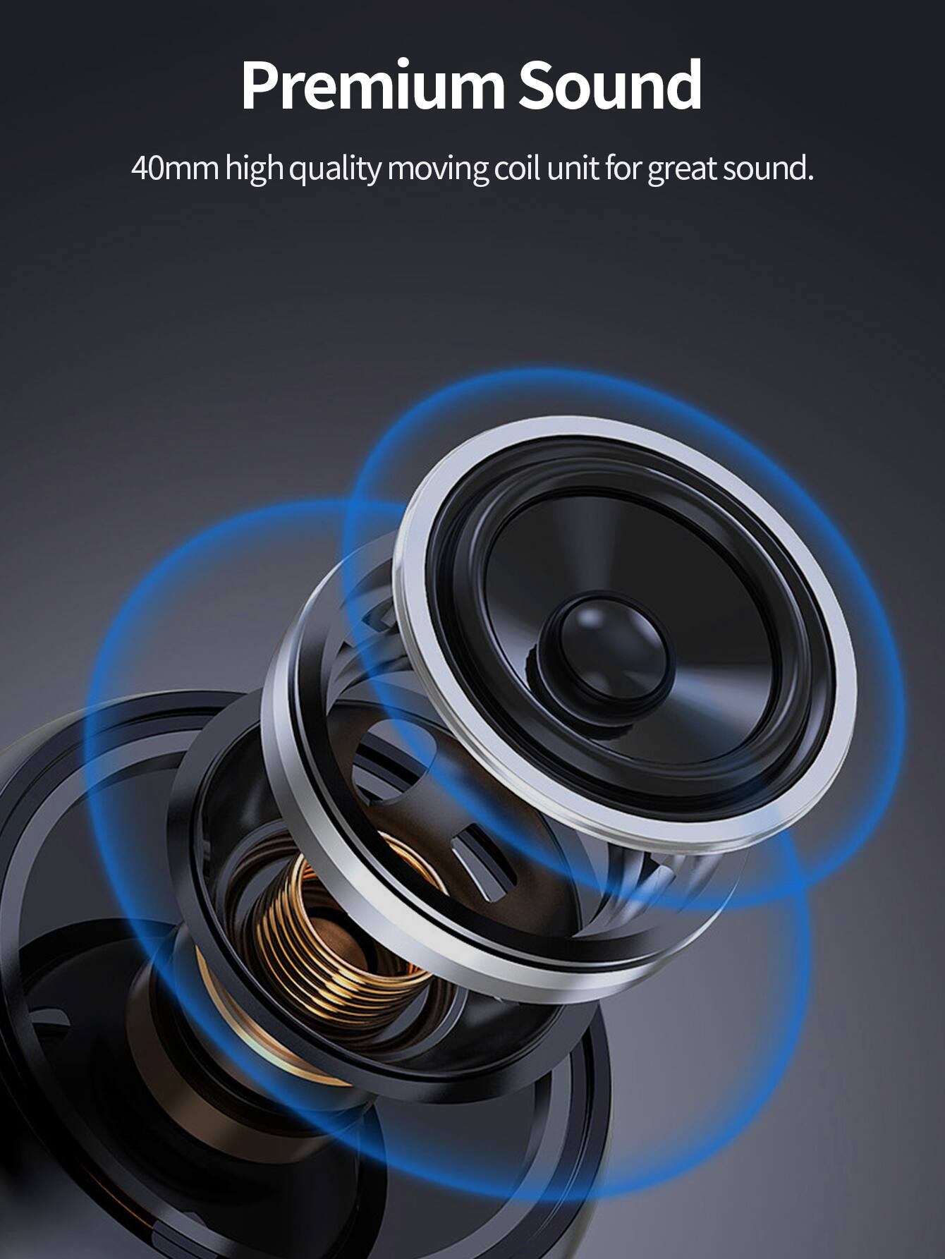 Premium Sound  
40mm high quality moving coil unit for great sound.