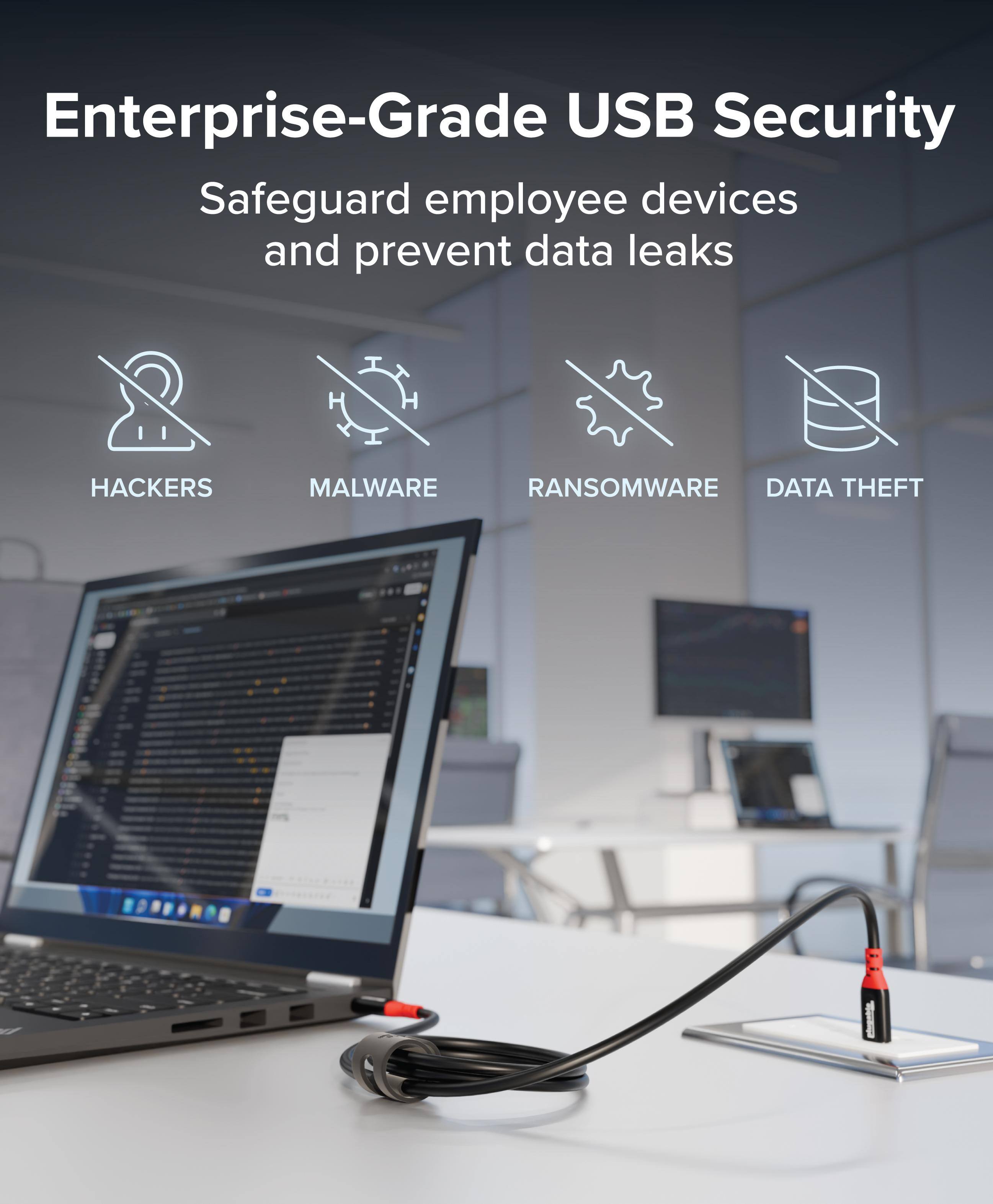 Enterprise-Grade USB Security  
Safeguard employee devices and prevent data leaks  
HACKERS  
MALWARE  
RANSOMWARE  
DATA THEFT