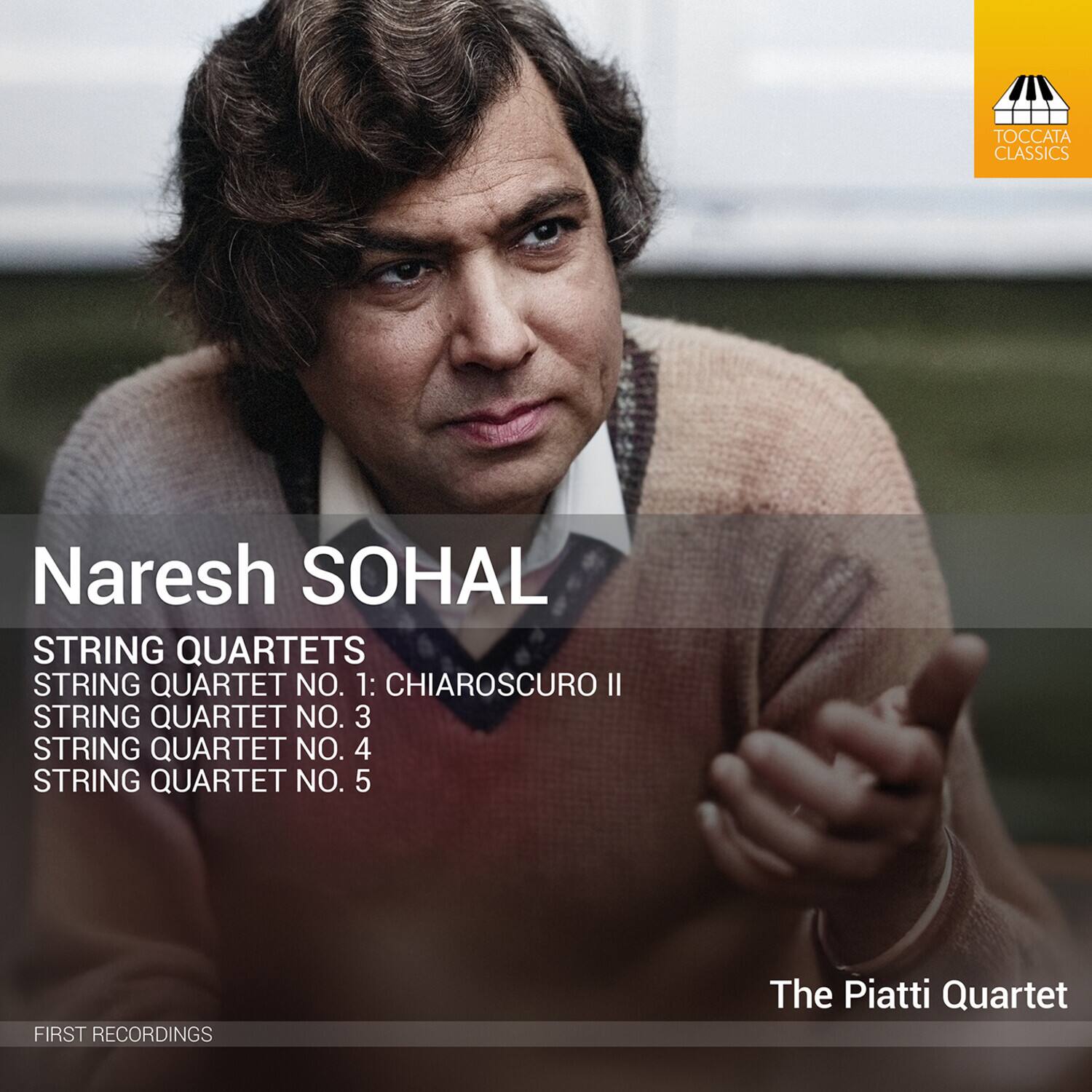 Nareesh SOHAL

STRING QUARTETS  
STRING QUARTET NO. 1: CHIAROSCURO II  
STRING QUARTET NO. 3  
STRING QUARTET NO. 4  
STRING QUARTET NO. 5  

The Piatti Quartet  

FIRST RECORDINGS  

TOCCATA CLASSICS