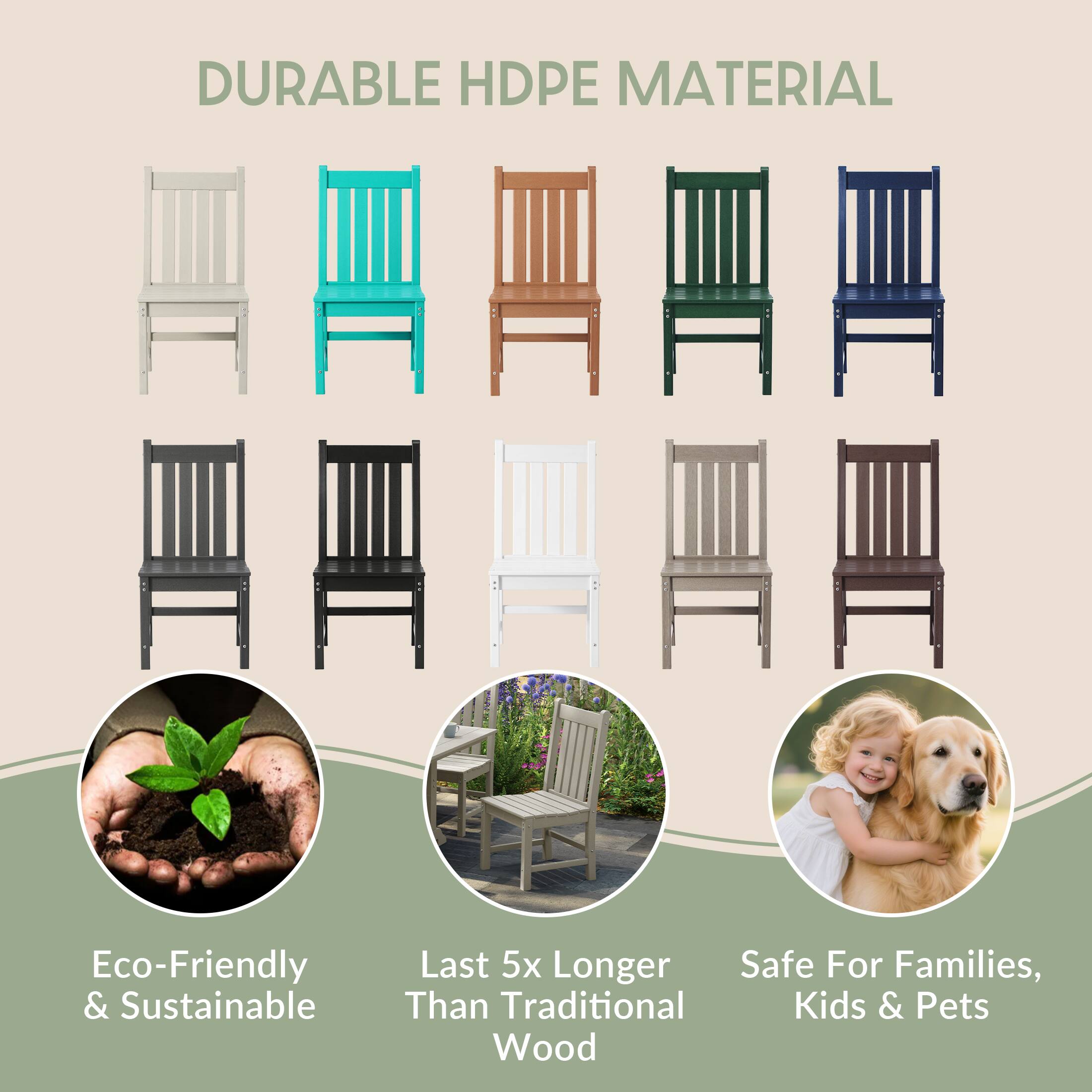 DURABLE HDPE MATERIAL

Eco-Friendly & Sustainable

Last 5x Longer Than Traditional Wood

Safe For Families, Kids & Pets