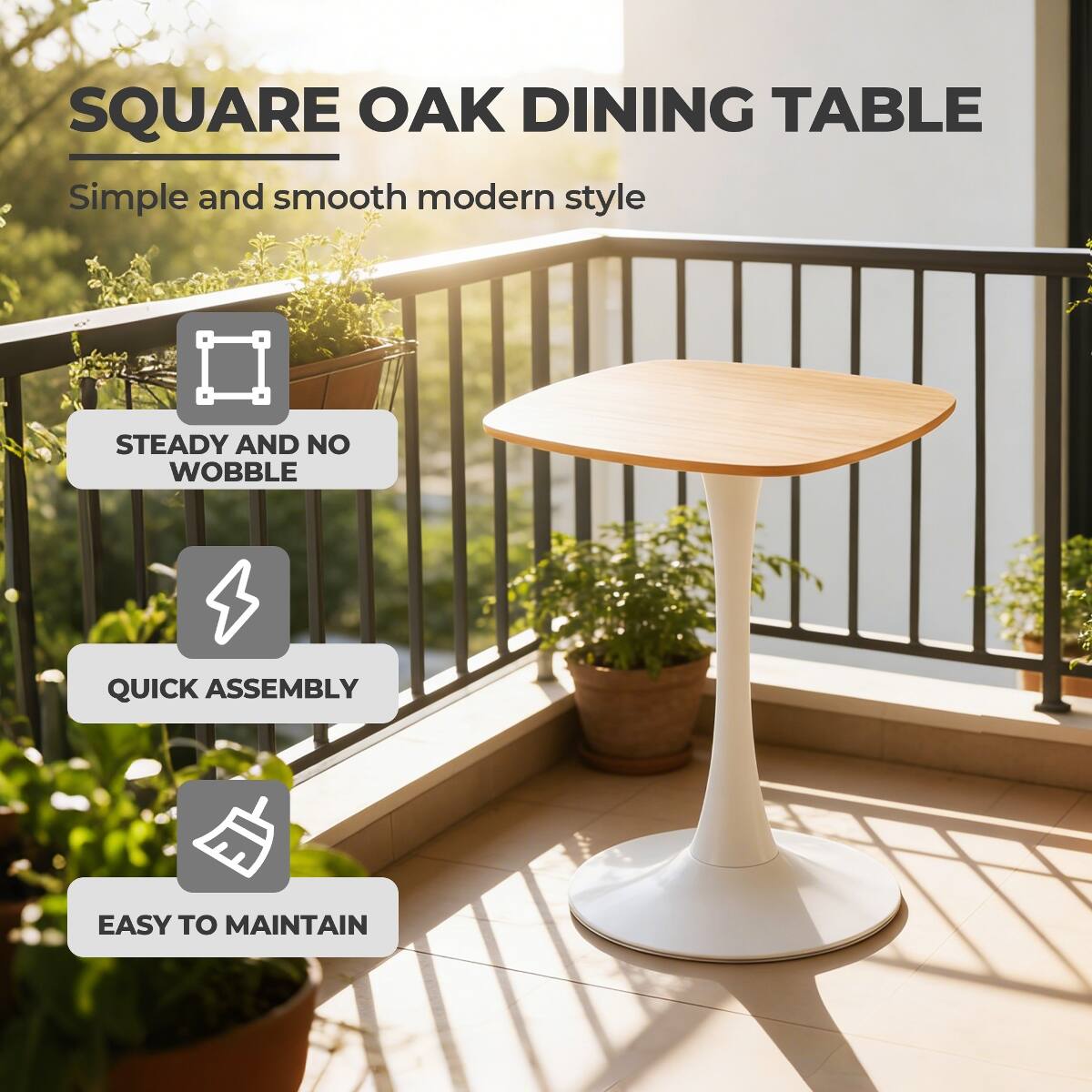 SQUARE OAK DINING TABLE  
Simple and smooth modern style  

- STEADY AND NO WOBBLE  
- QUICK ASSEMBLY  
- EASY TO MAINTAIN