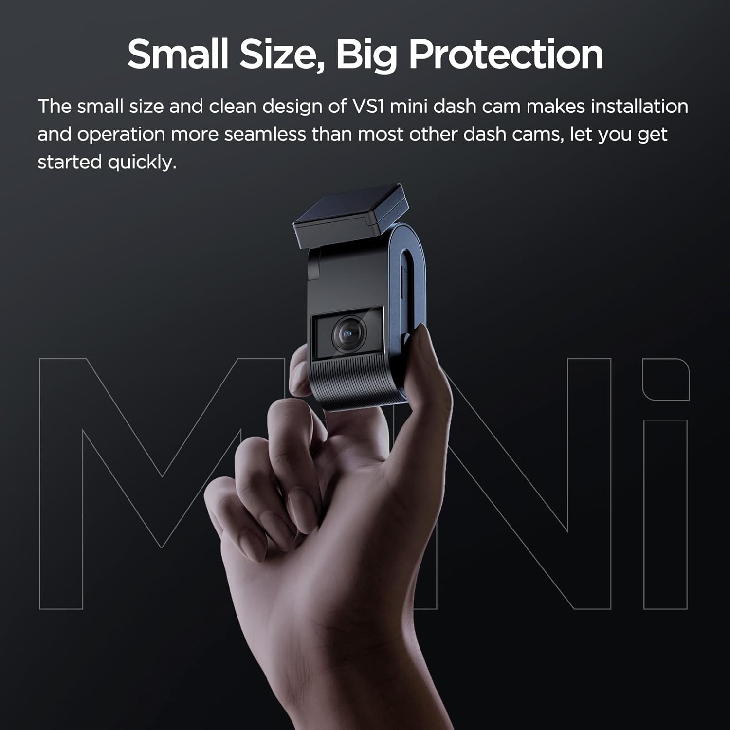 Small Size, Big Protection

The small size and clean design of VS1 mini dash cam makes installation and operation more seamless than most other dash cams, let you get started quickly.