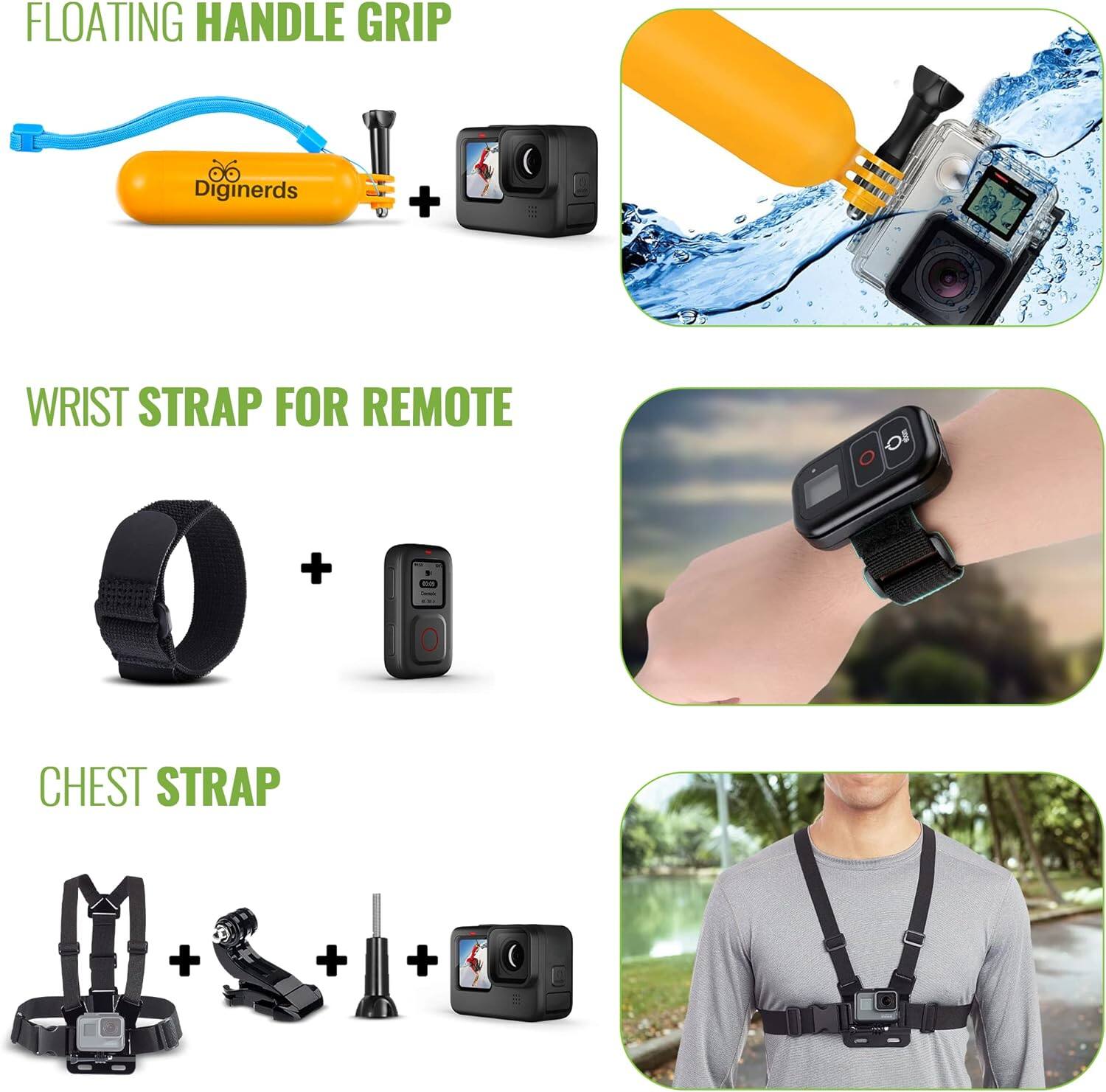 FLOATING HANDLE GRIP  
Digineers + Action Camera  

WRIST STRAP FOR REMOTE  
Wrist Strap + Remote  

CHEST STRAP  
Chest Strap + Action Camera + Mount