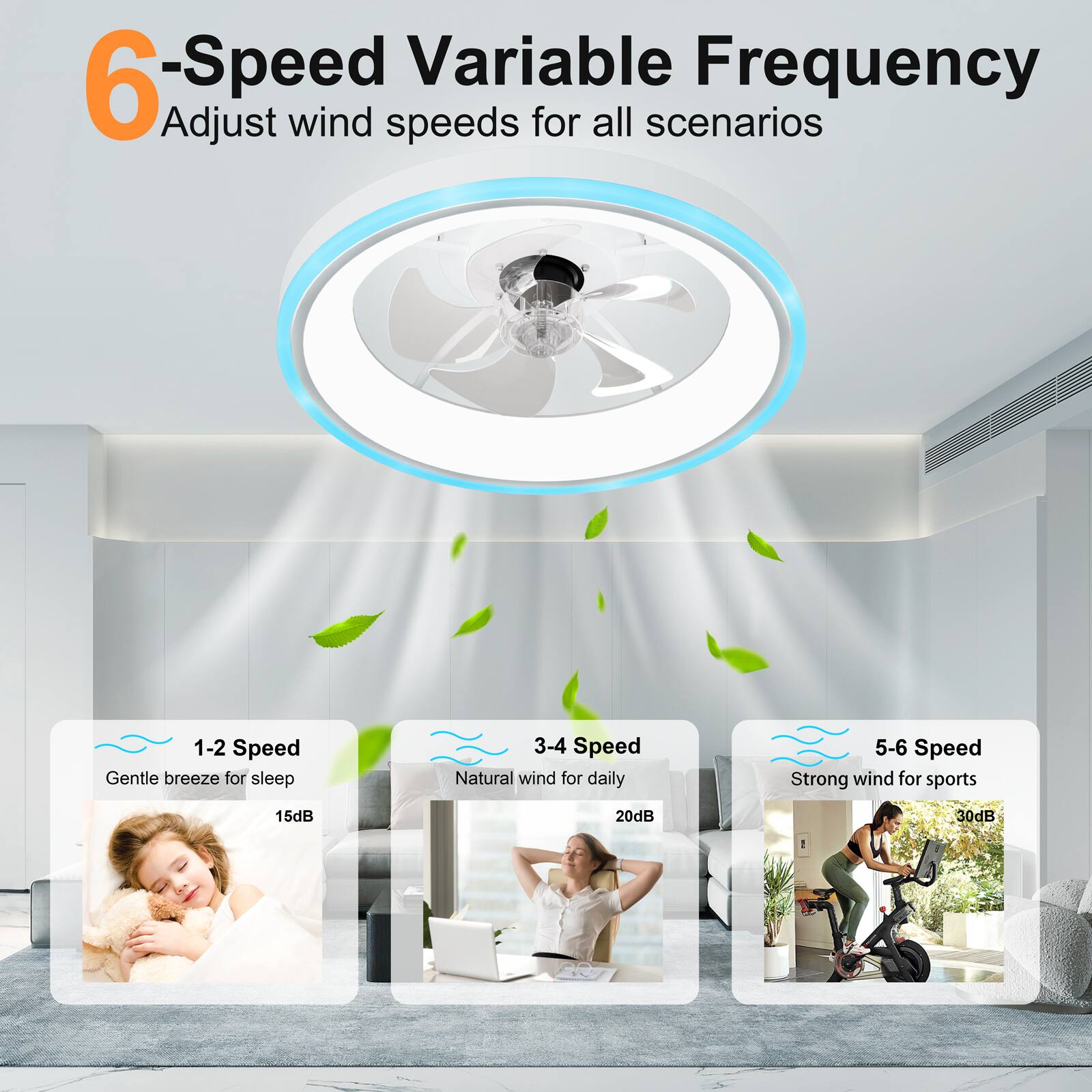 6-Speed Variable Frequency  
Adjust wind speeds for all scenarios  

1-2 Speed: Gentle breeze for sleep (15dB)  
3-4 Speed: Natural wind for daily (20dB)  
5-6 Speed: Strong wind for sports (30dB)