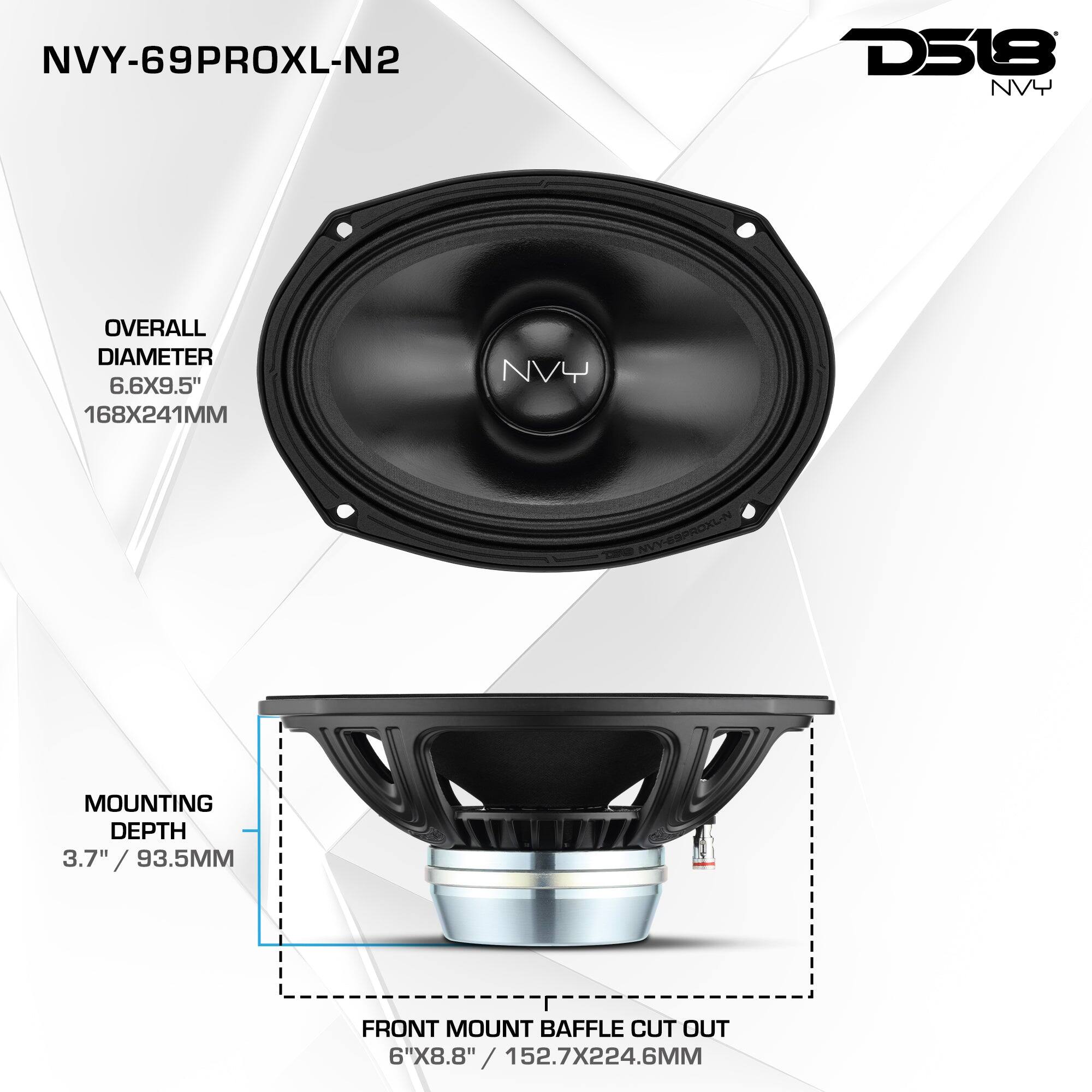 NVY-69PROXL-N2  
D518 NVY  
OVERALL DIAMETER 6.6X9.5" 168X241MM  
MOUNTING DEPTH 3.7" / 93.5MM  
FRONT MOUNT BAFFLE CUT OUT 6"X8.8" 152.7X224.6MM