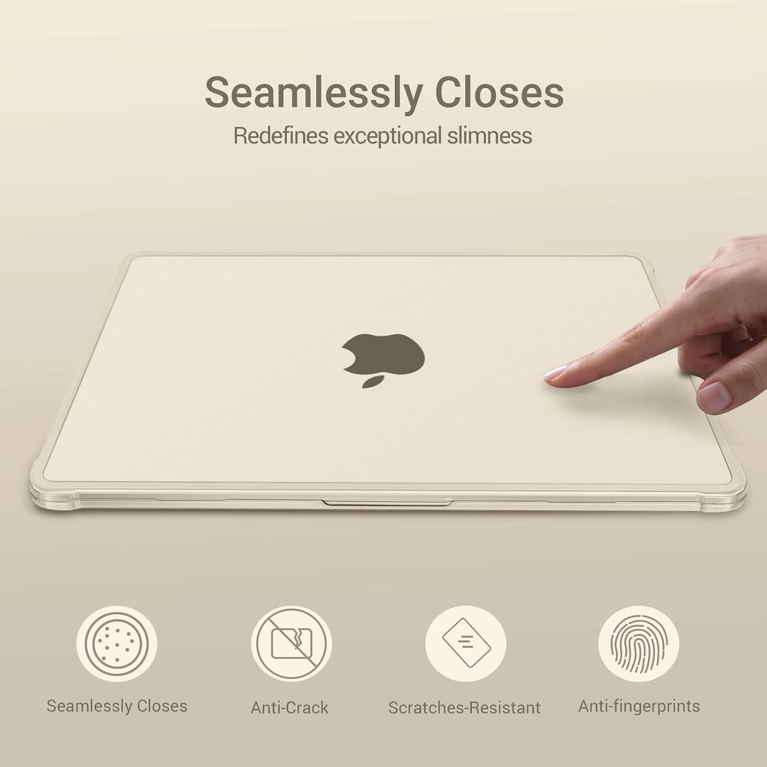 Seamlessly Closes  
Redefines exceptional slimness  

Seamlessly Closes  
Anti-Crack  
Scratches-Resistant  
Anti-fingerprints