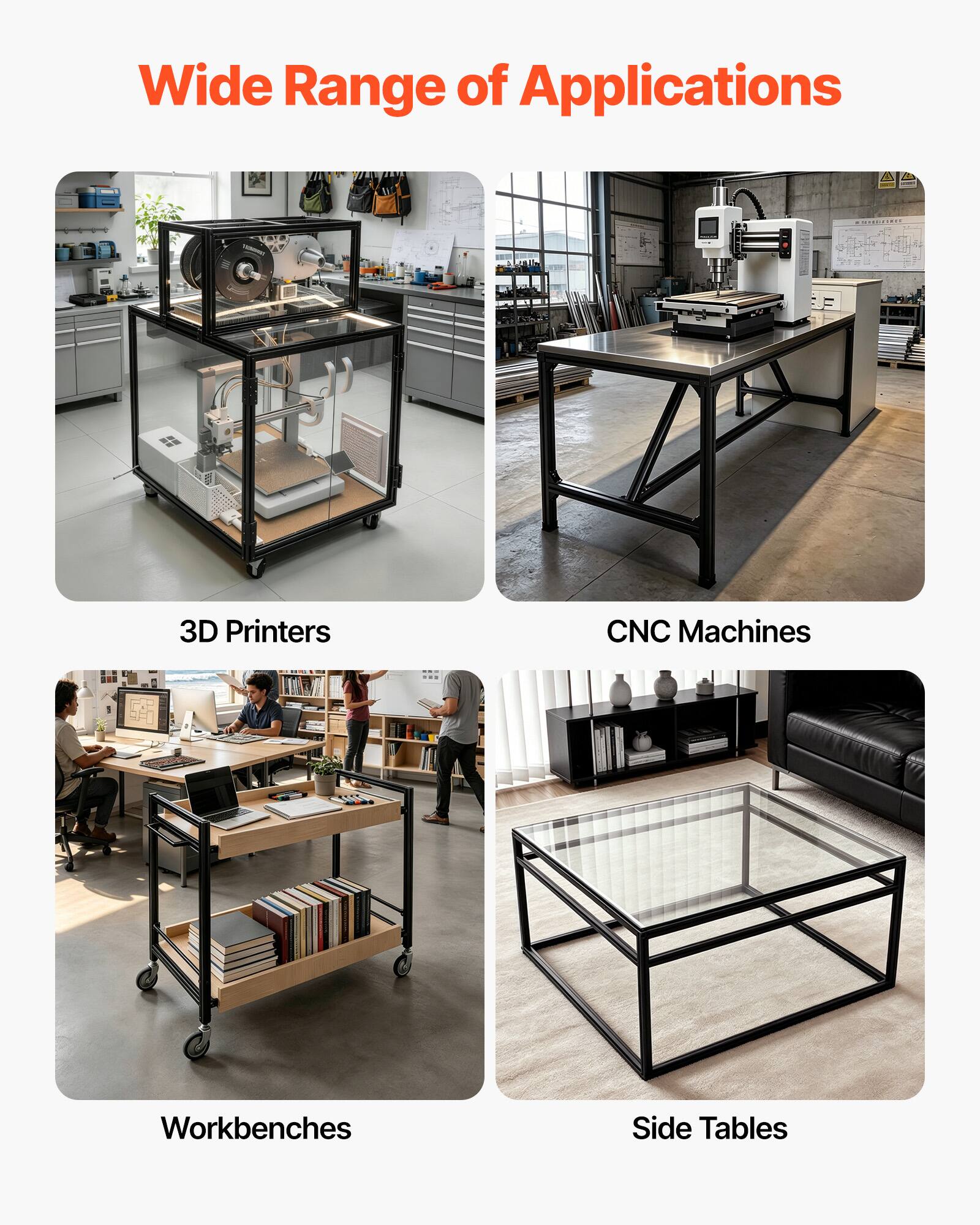 Wide Range of Applications

- 3D Printers
- CNC Machines
- Workbenches
- Side Tables