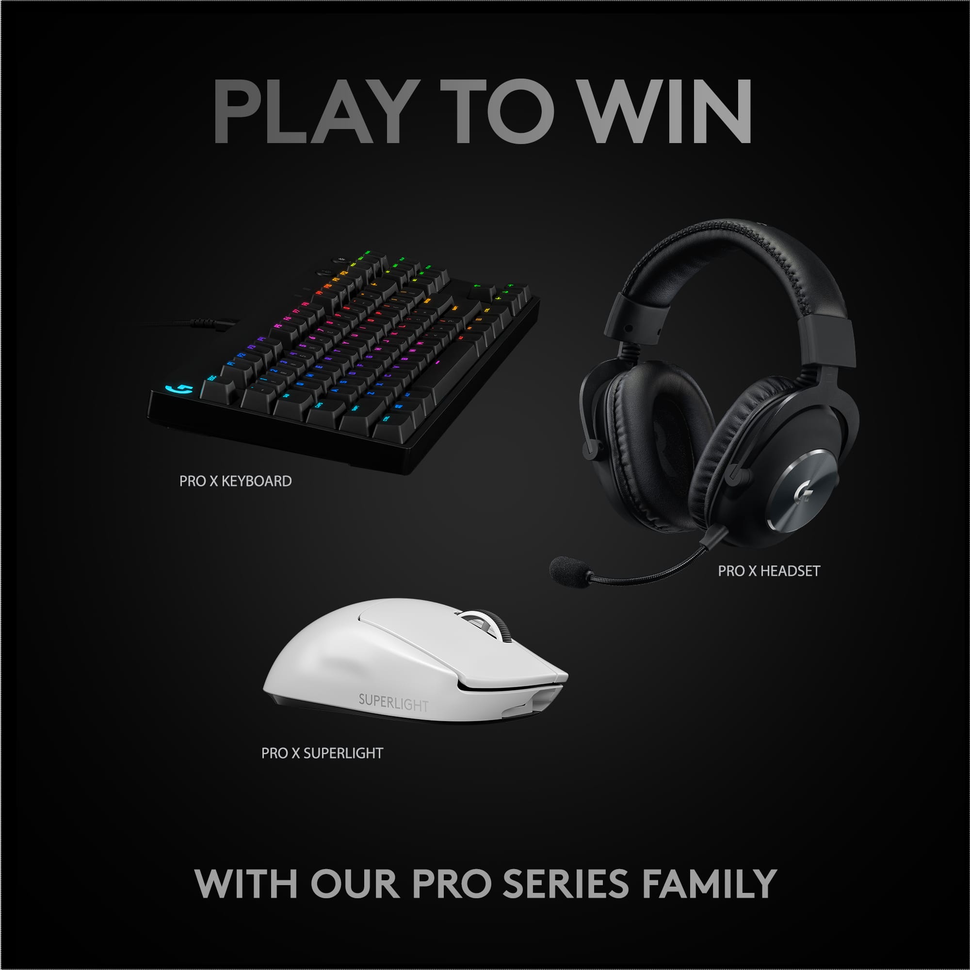 PLAY TO WIN - PRO x KEYBOARD PRO x HEADSET SUPERLIGHT PRO x SUPERLIGHT WITH OUR PRO SERIES FAMILY