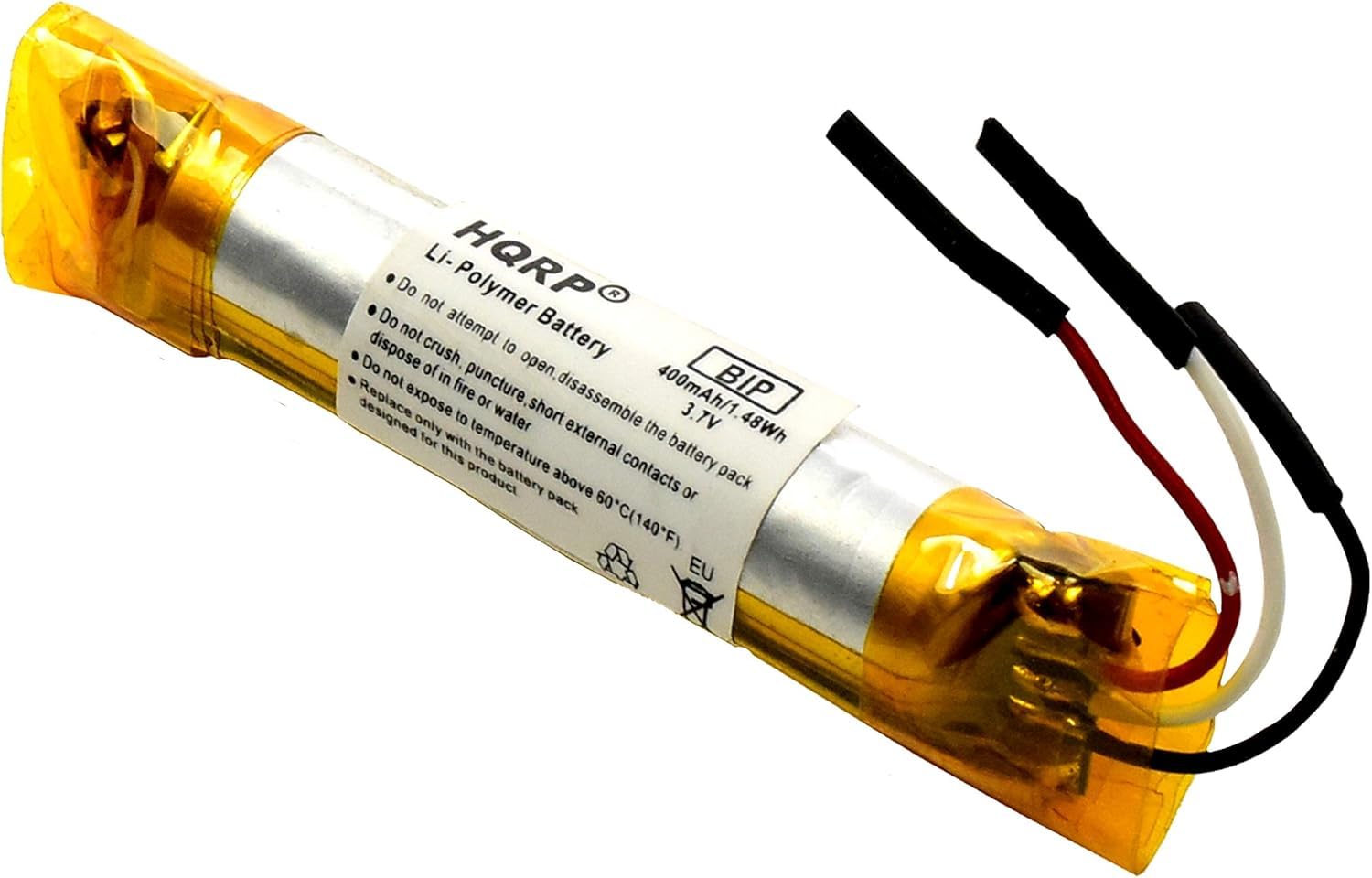 HQRP  
Polymer Battery  

Li-ion Polymer Battery  
400mAh/1.48Wh  
3.7V  

Do not attempt to open, disassemble the battery pack  
Do not crush, puncture, short external contacts or dispose of in fire or water  
Do not expose to temperature above 60°C (140°F)  
Replace only with the battery pack designed for this product  

BIP  

EU