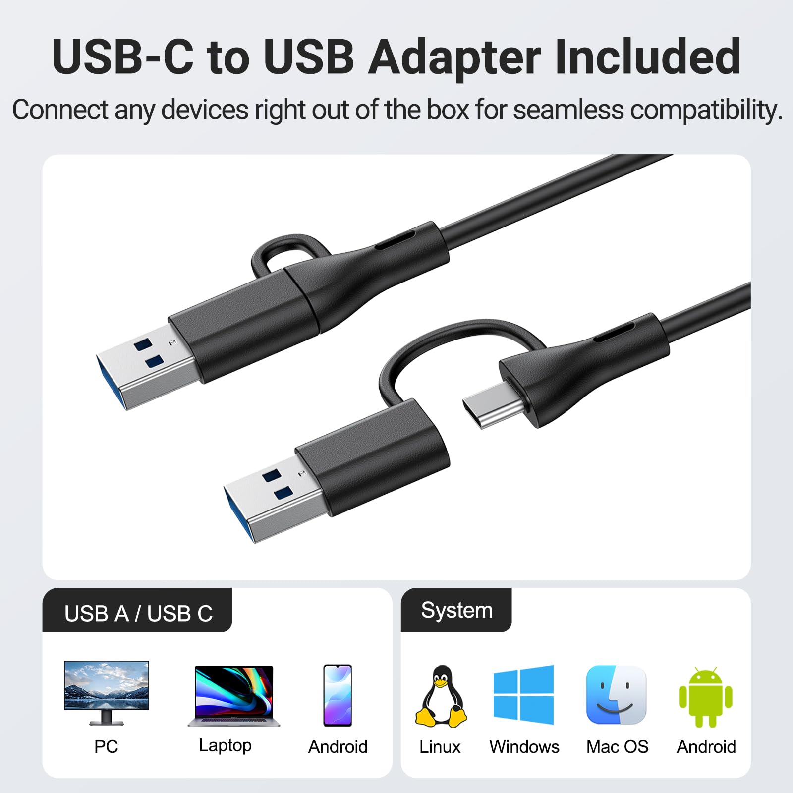 USB-C to USB Adapter Included  
Connect any devices right out of the box for seamless compatibility.

USB A / USB C  
PC  
Laptop  
Android  
Linux  
Windows  
Mac OS  
Android