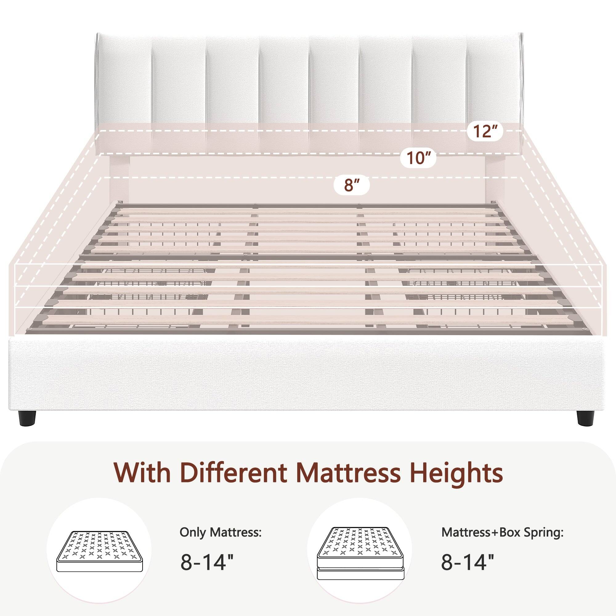 8" 10" 12"

With Different Mattress Heights

Only Mattress: 8-14"

Mattress + Box Spring: 8-14"